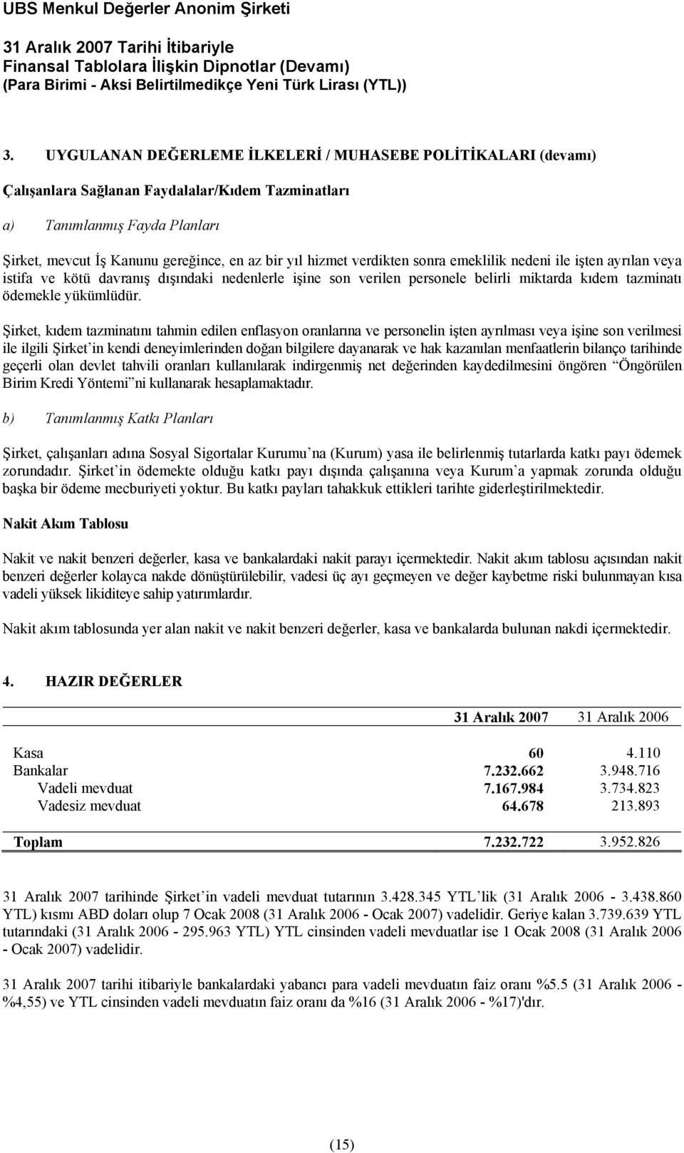 Şirket, kıdem tazminatını tahmin edilen enflasyon oranlarına ve personelin işten ayrılması veya işine son verilmesi ile ilgili Şirket in kendi deneyimlerinden doğan bilgilere dayanarak ve hak