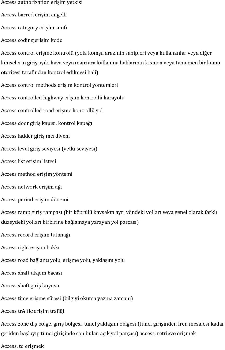 Access controlled highway erişim kontrollü karayolu Access controlled road erişme kontrollü yol Access door giriş kapısı, kontrol kapağı Access ladder giriş merdiveni Access level giriş seviyesi