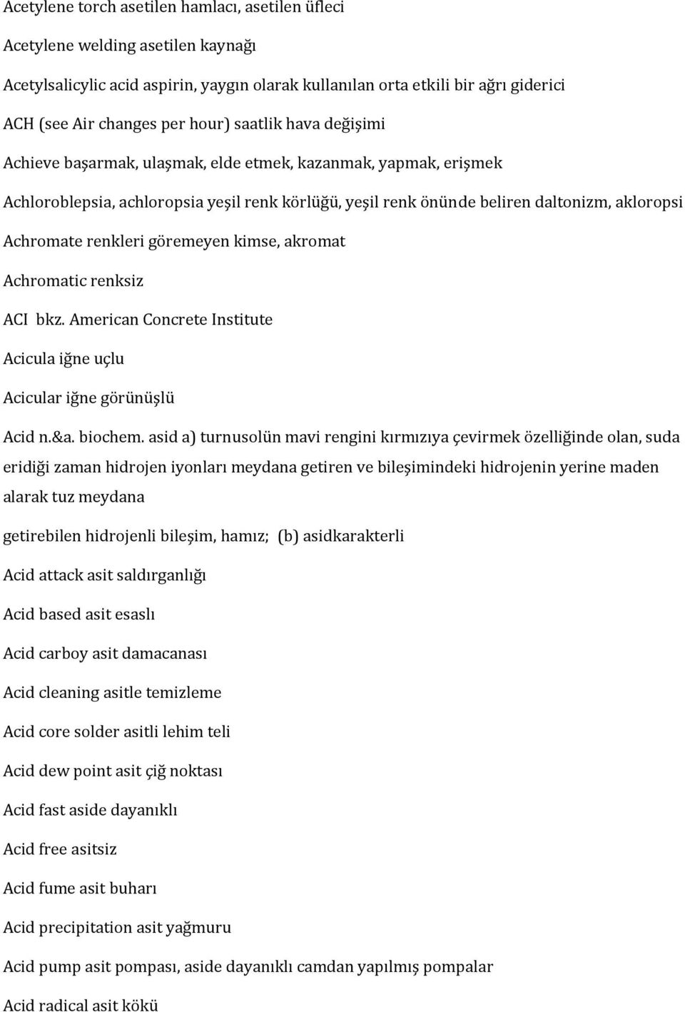 renkleri göremeyen kimse, akromat Achromatic renksiz ACI bkz. American Concrete Institute Acicula iğne uçlu Acicular iğne görünüşlü Acid n.&a. biochem.