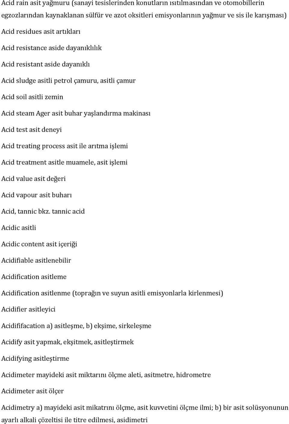 Acid test asit deneyi Acid treating process asit ile arıtma işlemi Acid treatment asitle muamele, asit işlemi Acid value asit değeri Acid vapour asit buharı Acid, tannic bkz.