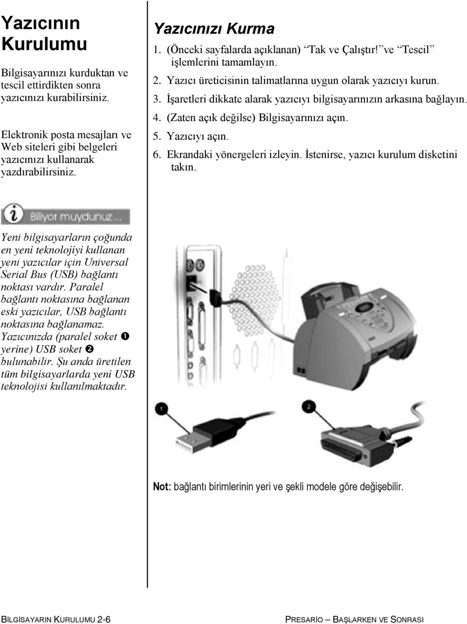 İşaretleri dikkate alarak yazıcıyı bilgisayarınızın arkasına bağlayın. 4. (Zaten açık değilse) Bilgisayarınızı açın. 5. Yazıcıyı açın. 6. Ekrandaki yönergeleri izleyin.