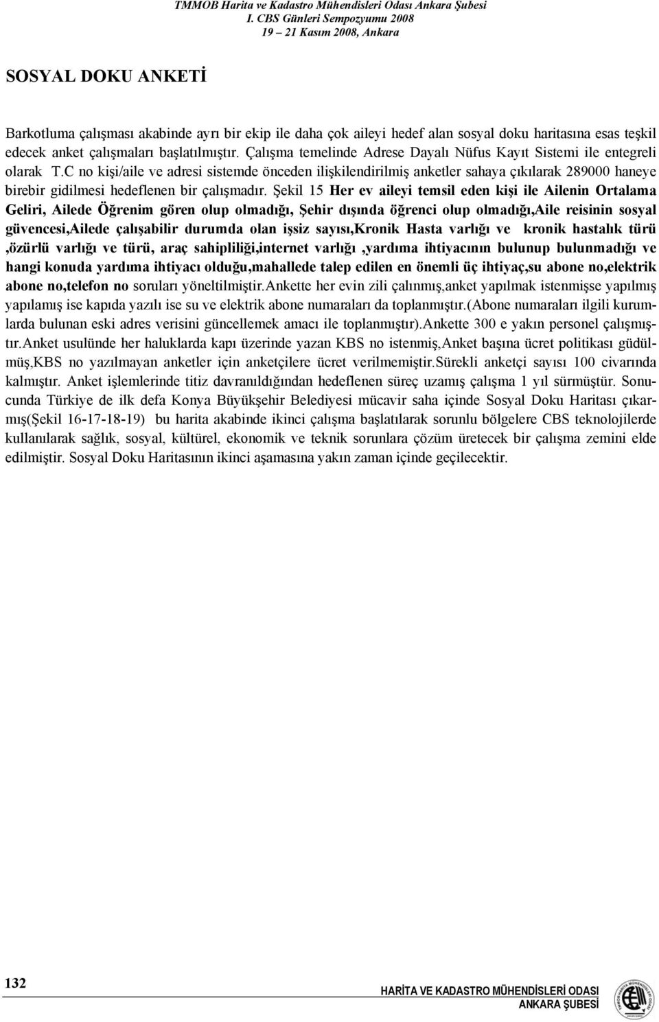 C no kişi/aile ve adresi sistemde önceden ilişkilendirilmiş anketler sahaya çıkılarak 289000 haneye birebir gidilmesi hedeflenen bir çalışmadır.