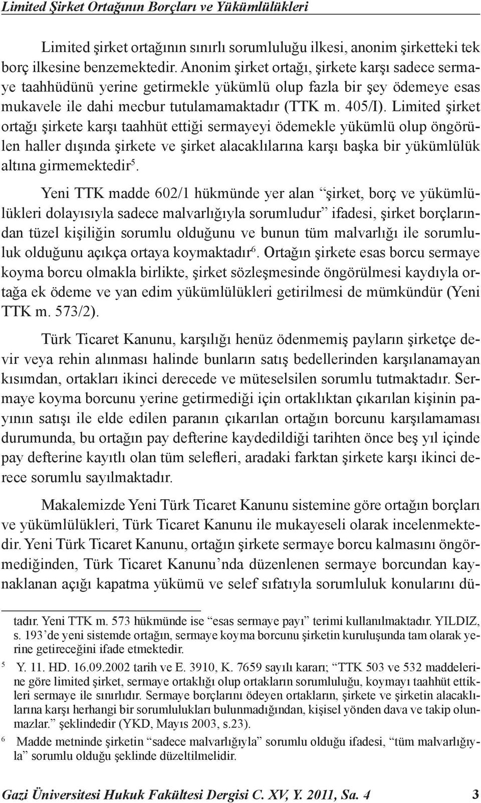 Limited şirket ortağı şirkete karşı taahhüt ettiği sermayeyi ödemekle yükümlü olup öngörülen haller dışında şirkete ve şirket alacaklılarına karşı başka bir yükümlülük altına girmemektedir 5.