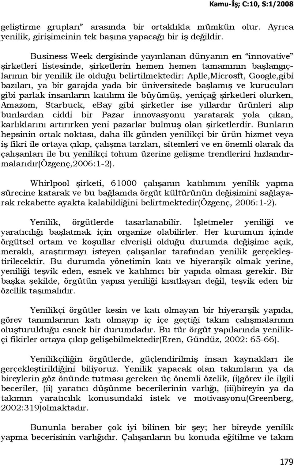 Google,gibi bazıları, ya bir garajda yada bir üniversitede başlamış ve kurucuları gibi parlak insanların katılımı ile büyümüş, yeniçağ şirketleri olurken, Amazom, Starbuck, ebay gibi şirketler ise