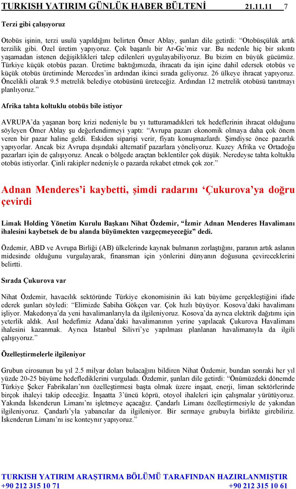 Türkiye küçük otobüs pazarı. Üretime baktığımızda, ihracatı da işin içine dahil edersek otobüs ve küçük otobüs üretiminde Mercedes in ardından ikinci sırada geliyoruz. 26 ülkeye ihracat yapıyoruz.