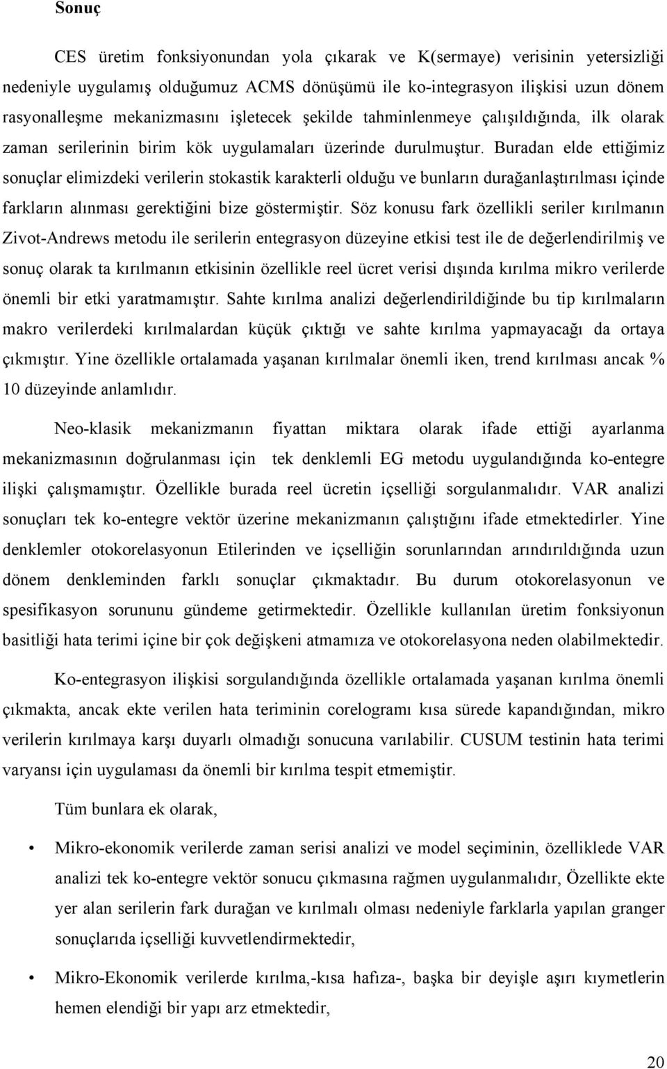 Buradan elde ettiğimiz sonuçlar elimizdeki verilerin stokastik karakterli olduğu ve bunların durağanlaştırılması içinde farkların alınması gerektiğini bize göstermiştir.