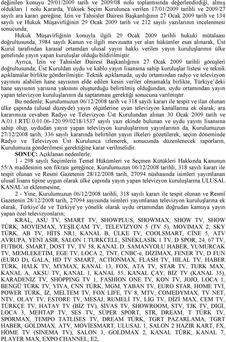 konuyla ilgili 29 Ocak 2009 tarihli hukuki mütalaası doğrultusunda, 3984 sayılı Kanun ve ilgili mevzuatta yer alan hükümler esas alınarak, Üst Kurul tarafından karasal ortamdan ulusal yayın hakkı