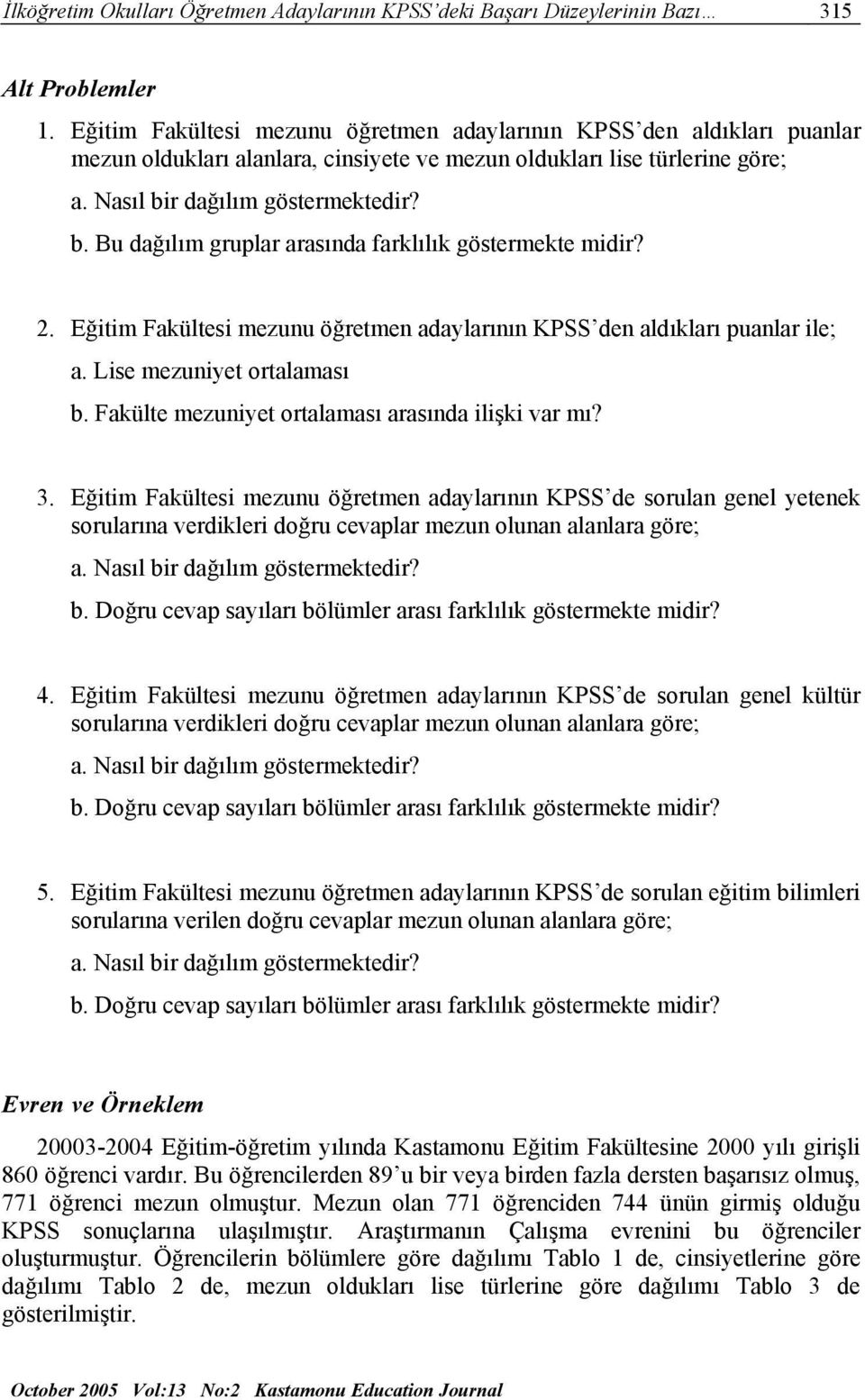 r dağılım göstermektedir? b. Bu dağılım gruplar arasında farklılık göstermekte midir? 2. Eğitim Fakültesi mezunu öğretmen adaylarının KPSS den aldıkları puanlar ile; a. Lise mezuniyet ortalaması b.