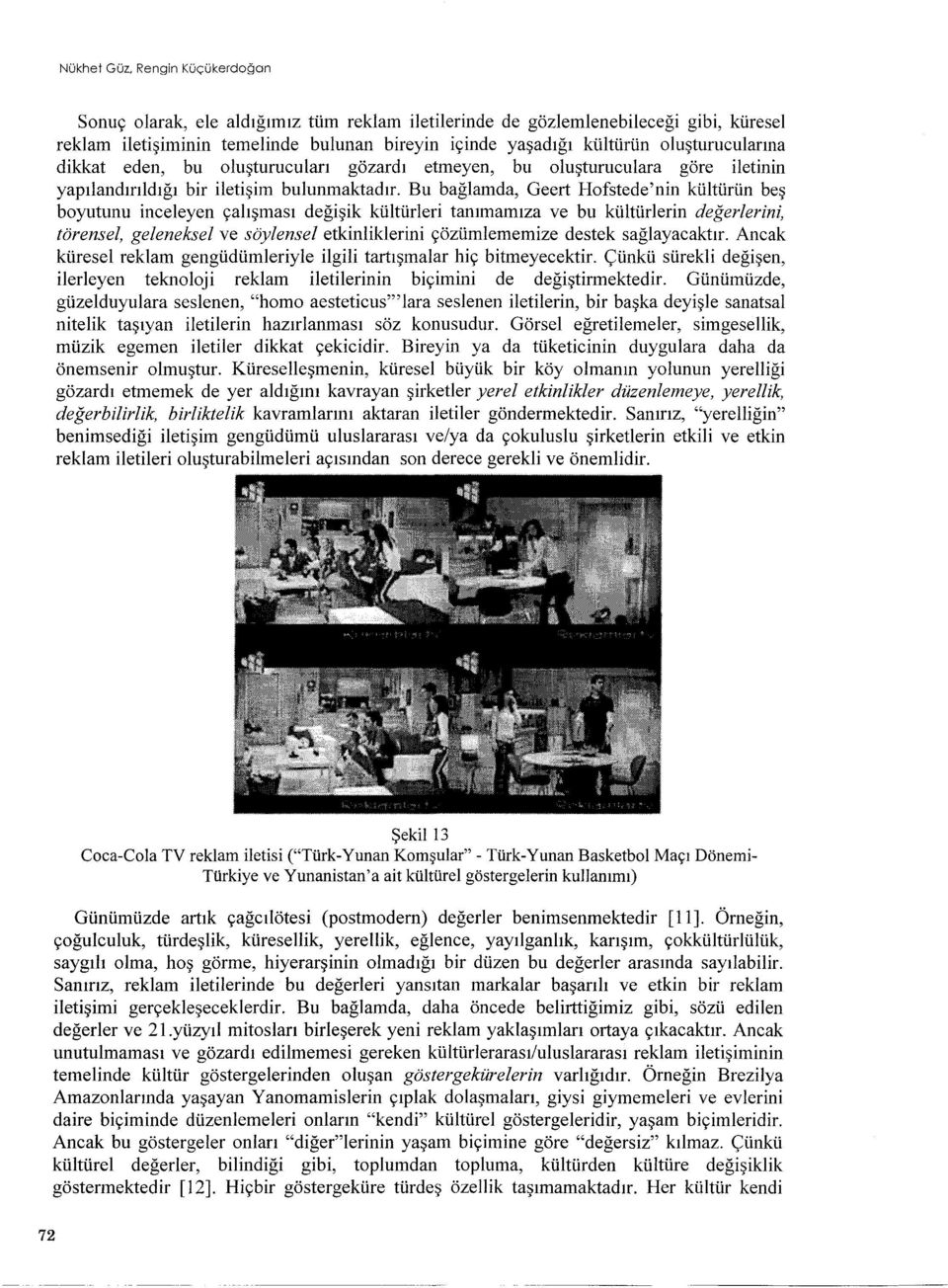 Bu baglamda, Geert Hofstede'nin kültürün bes boyutunu inceleyen çalismasi degisik kültürleri tanimamiza ve bu kültürlerin degerlerini, törensel, geleneksel ve söylensel etkinliklerini çözümlememize