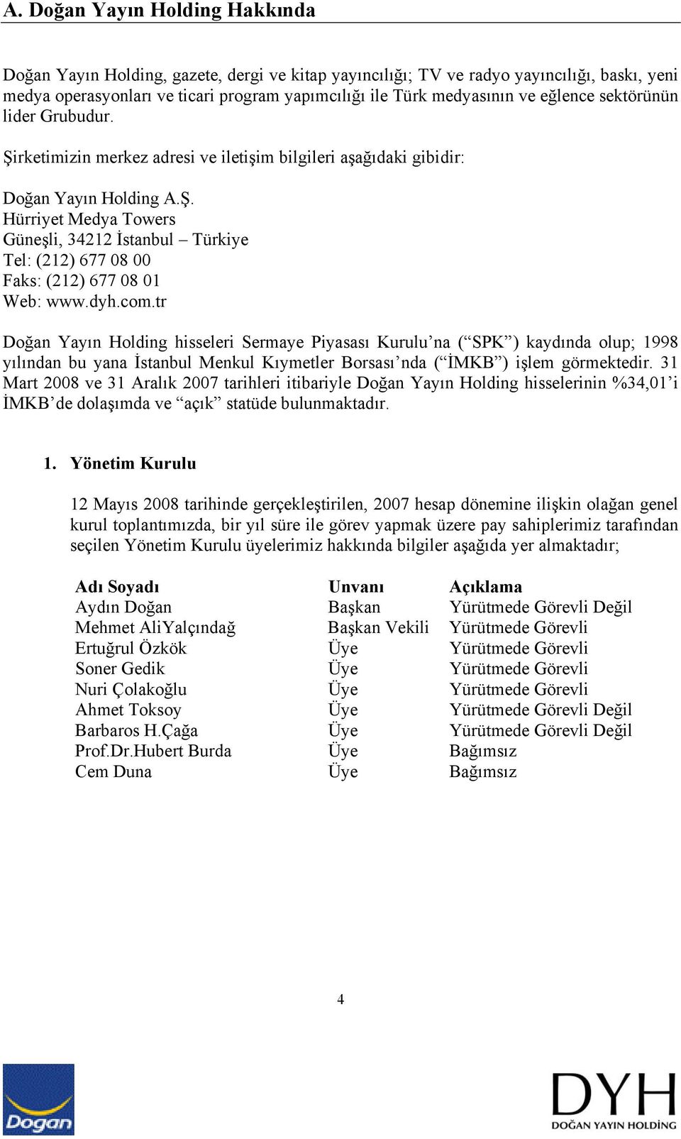 dyh.com.tr Doğan Yayın Holding hisseleri Sermaye Piyasası Kurulu na ( SPK ) kaydında olup; 1998 yılından bu yana İstanbul Menkul Kıymetler Borsası nda ( İMKB ) işlem görmektedir.