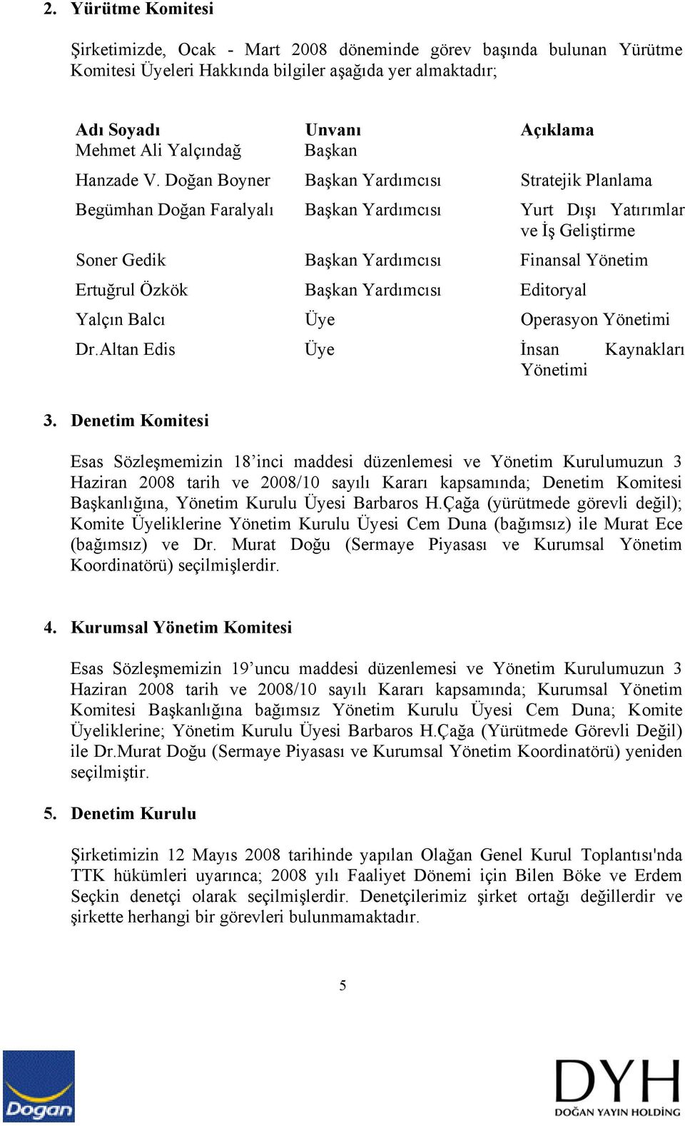 Doğan Boyner Başkan Yardımcısı Stratejik Planlama Begümhan Doğan Faralyalı Başkan Yardımcısı Yurt Dışı Yatırımlar ve İş Geliştirme Soner Gedik Başkan Yardımcısı Finansal Yönetim Ertuğrul Özkök Başkan