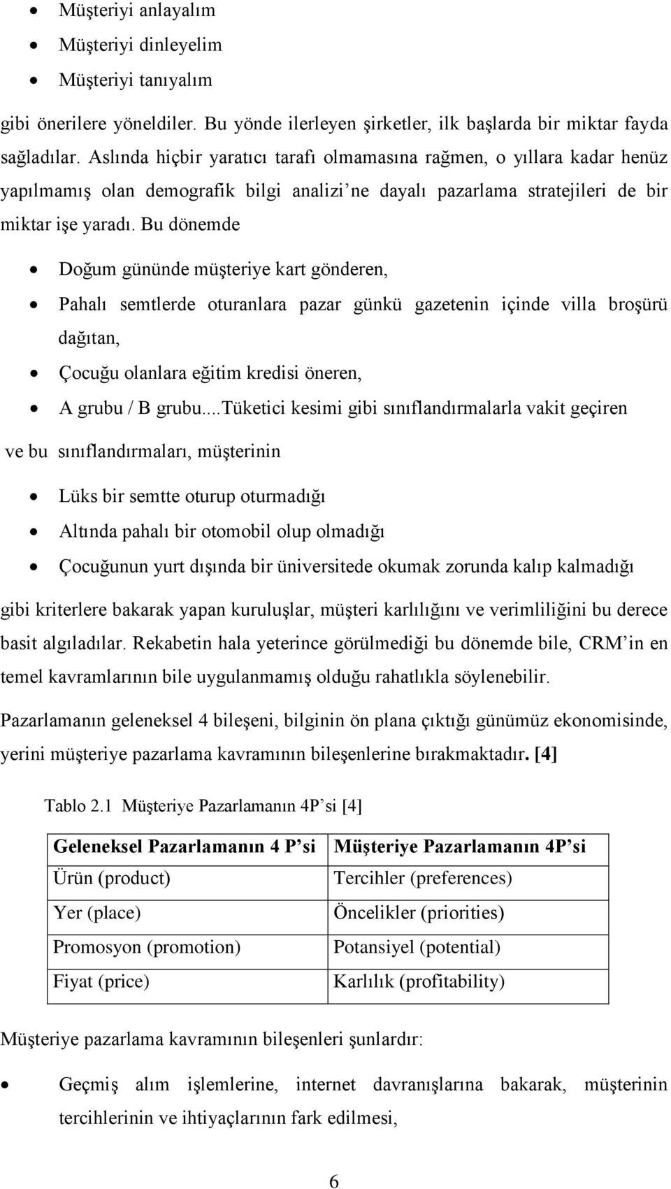 Bu dönemde Doğum gününde müģteriye kart gönderen, Pahalı semtlerde oturanlara pazar günkü gazetenin içinde villa broģürü dağıtan, Çocuğu olanlara eğitim kredisi öneren, A grubu / B grubu.