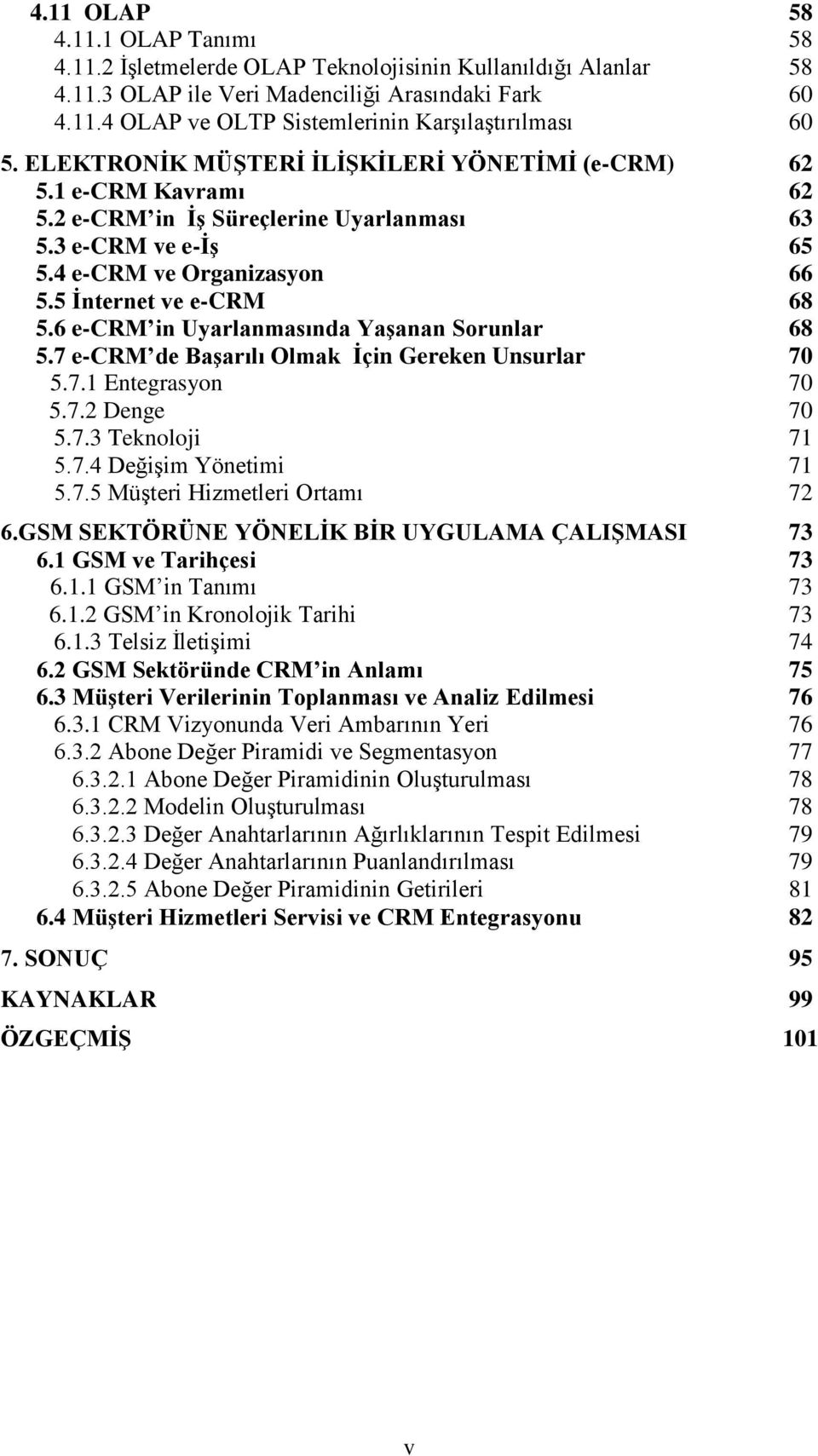 6 e-crm in Uyarlanmasında YaĢanan Sorunlar 68 5.7 e-crm de BaĢarılı Olmak Ġçin Gereken Unsurlar 70 5.7.1 Entegrasyon 70 5.7.2 Denge 70 5.7.3 Teknoloji 71 5.7.4 DeğiĢim Yönetimi 71 5.7.5 MüĢteri Hizmetleri Ortamı 72 6.