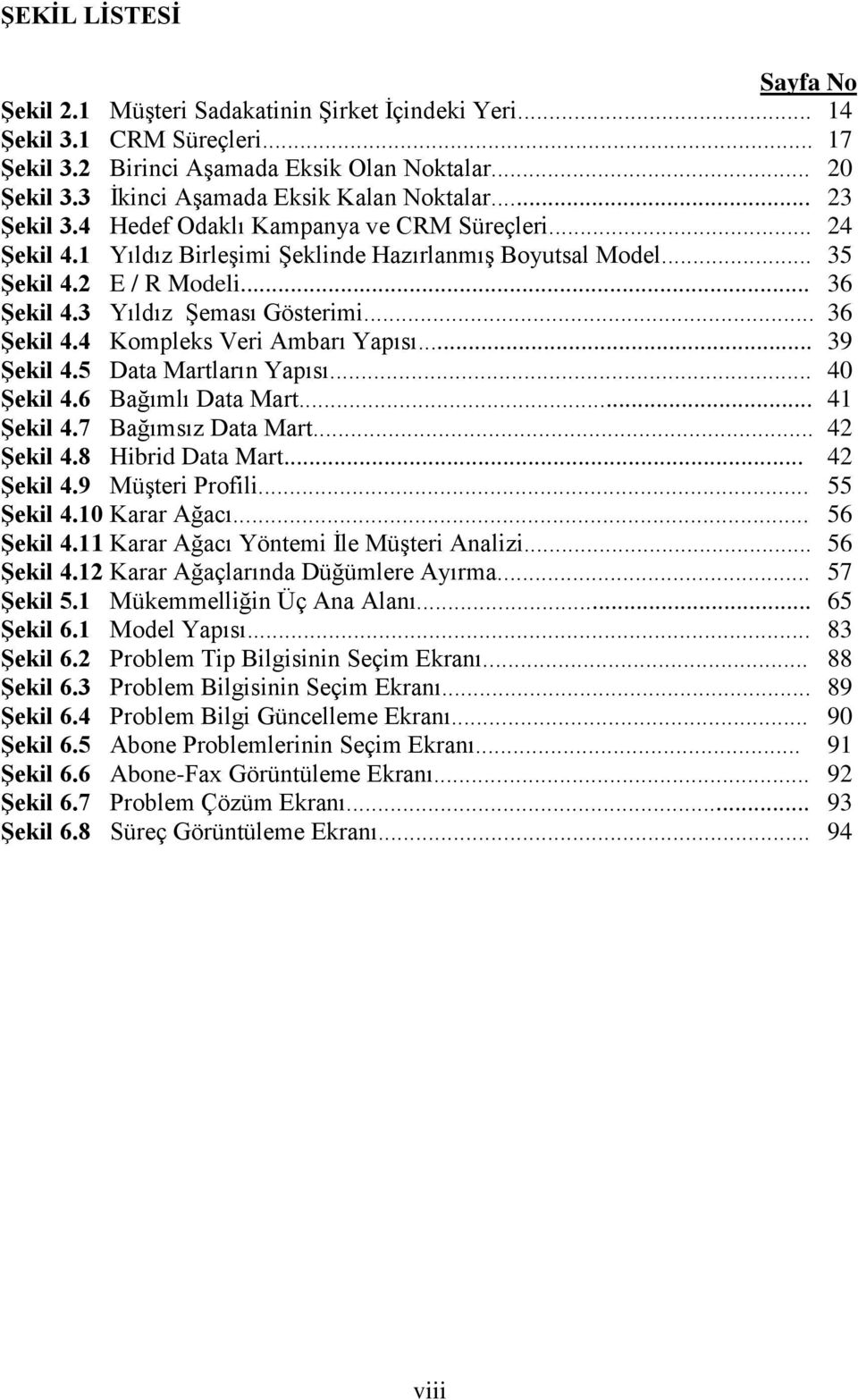 .. 36 ġekil 4.3 Yıldız ġeması Gösterimi... 36 ġekil 4.4 Kompleks Veri Ambarı Yapısı... 39 ġekil 4.5 Data Martların Yapısı... 40 ġekil 4.6 Bağımlı Data Mart... 41 ġekil 4.7 Bağımsız Data Mart.