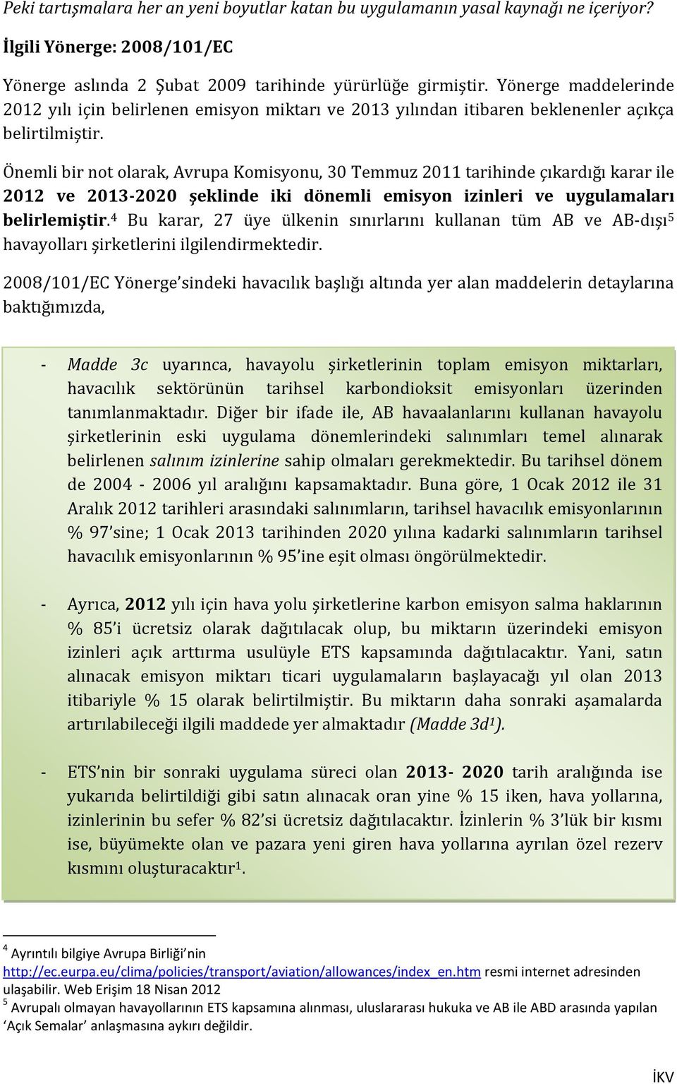 Önemli bir not olarak, Avrupa Komisyonu, 30 Temmuz 2011 tarihinde çıkardığı karar ile 2012 ve 2013-2020 şeklinde iki dönemli emisyon izinleri ve uygulamaları belirlemiştir.