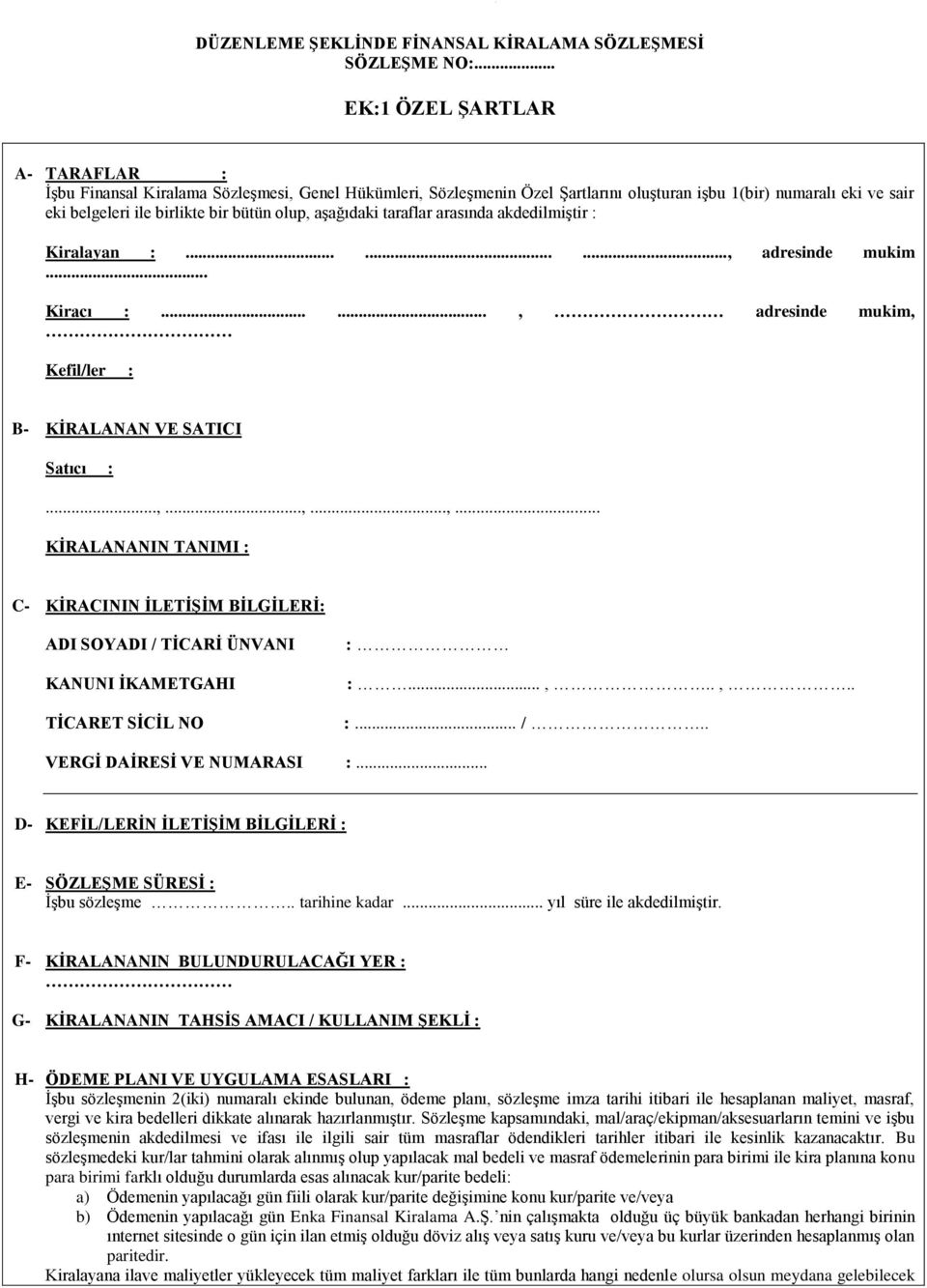 Satıcı :,,, KİRALANANIN TANIMI : C- KİRACININ İLETİŞİM BİLGİLERİ: ADI SOYADI / TİCARİ ÜNVANI KANUNI İKAMETGAHI TİCARET SİCİL NO : :,, : / VERGİ DAİRESİ VE NUMARASI : D- KEFİL/LERİN İLETİŞİM BİLGİLERİ