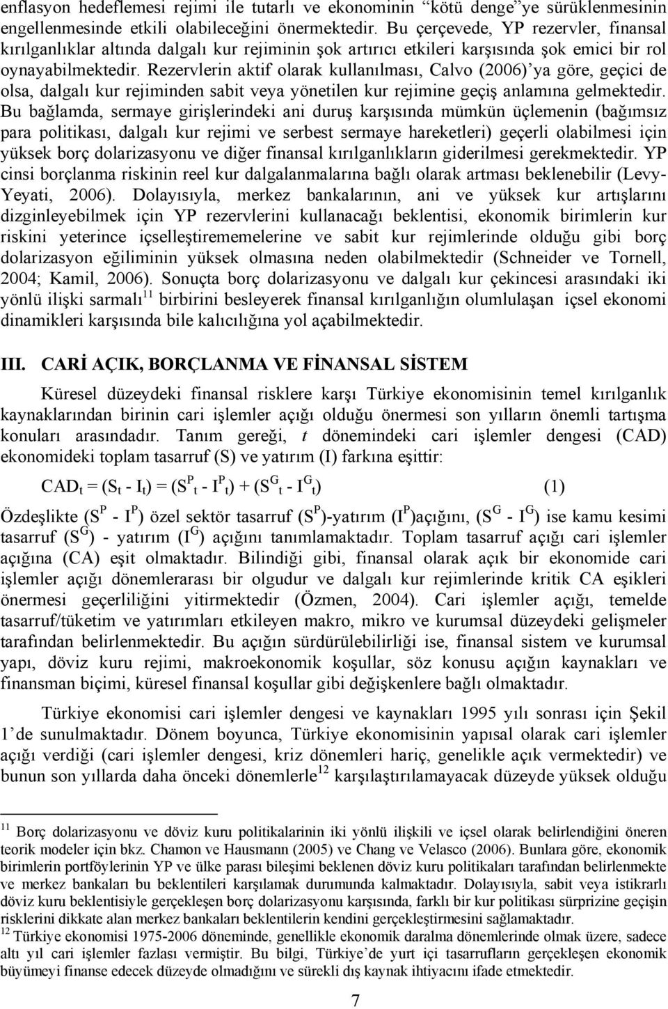 Rezervlerin aktif olarak kullanılması, Calvo (2006) ya göre, geçici de olsa, dalgalı kur rejiminden sabit veya yönetilen kur rejimine geçiş anlamına gelmektedir.