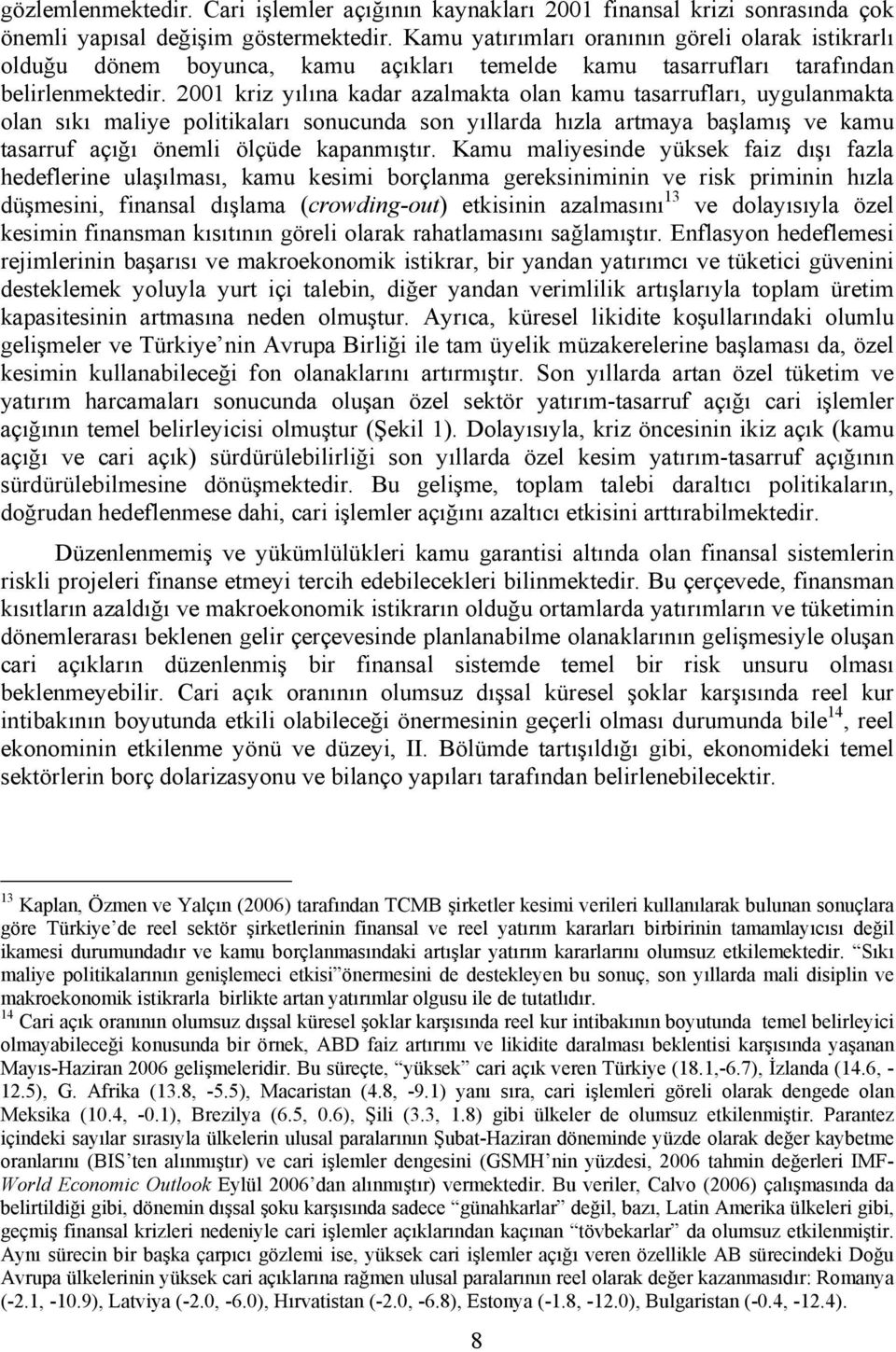 2001 kriz yılına kadar azalmakta olan kamu tasarrufları, uygulanmakta olan sıkı maliye politikaları sonucunda son yıllarda hızla artmaya başlamış ve kamu tasarruf açığı önemli ölçüde kapanmıştır.