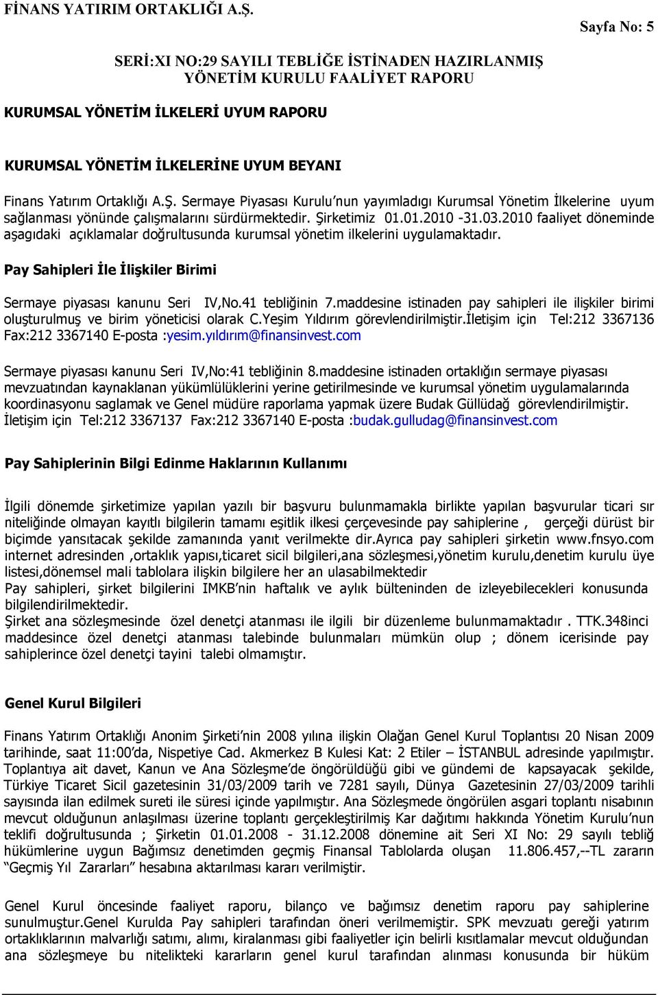 2010 faaliyet döneminde aşagıdaki açıklamalar doğrultusunda kurumsal yönetim ilkelerini uygulamaktadır. Pay Sahipleri İle İlişkiler Birimi Sermaye piyasası kanunu Seri IV,No.41 tebliğinin 7.