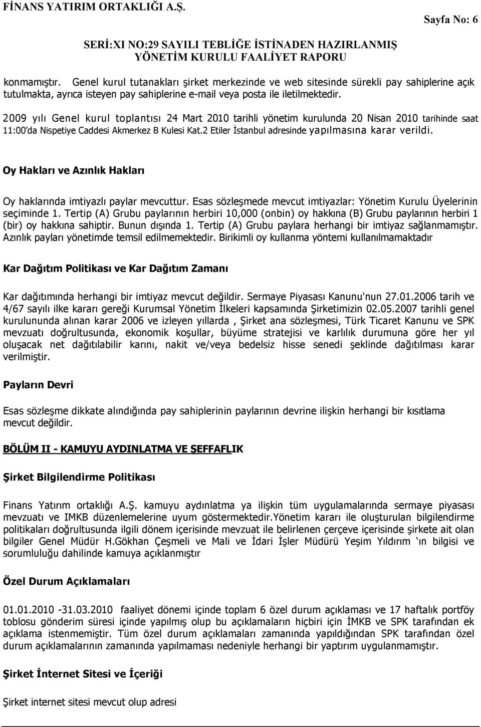 2 Etiler İstanbul adresinde yapılmasına karar verildi. Oy Hakları ve Azınlık Hakları Oy haklarında imtiyazlı paylar mevcuttur. Esas sözleşmede mevcut imtiyazlar: Yönetim Kurulu Üyelerinin seçiminde 1.