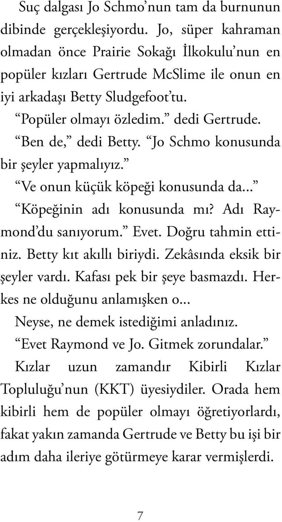 Jo Schmo konusunda bir şeyler yapmalıyız. Ve onun küçük köpeği konusunda da... Köpeğinin adı konusunda mı? Adı Raymond du sanıyorum. Evet. Doğru tahmin ettiniz. Betty kıt akıllı biriydi.