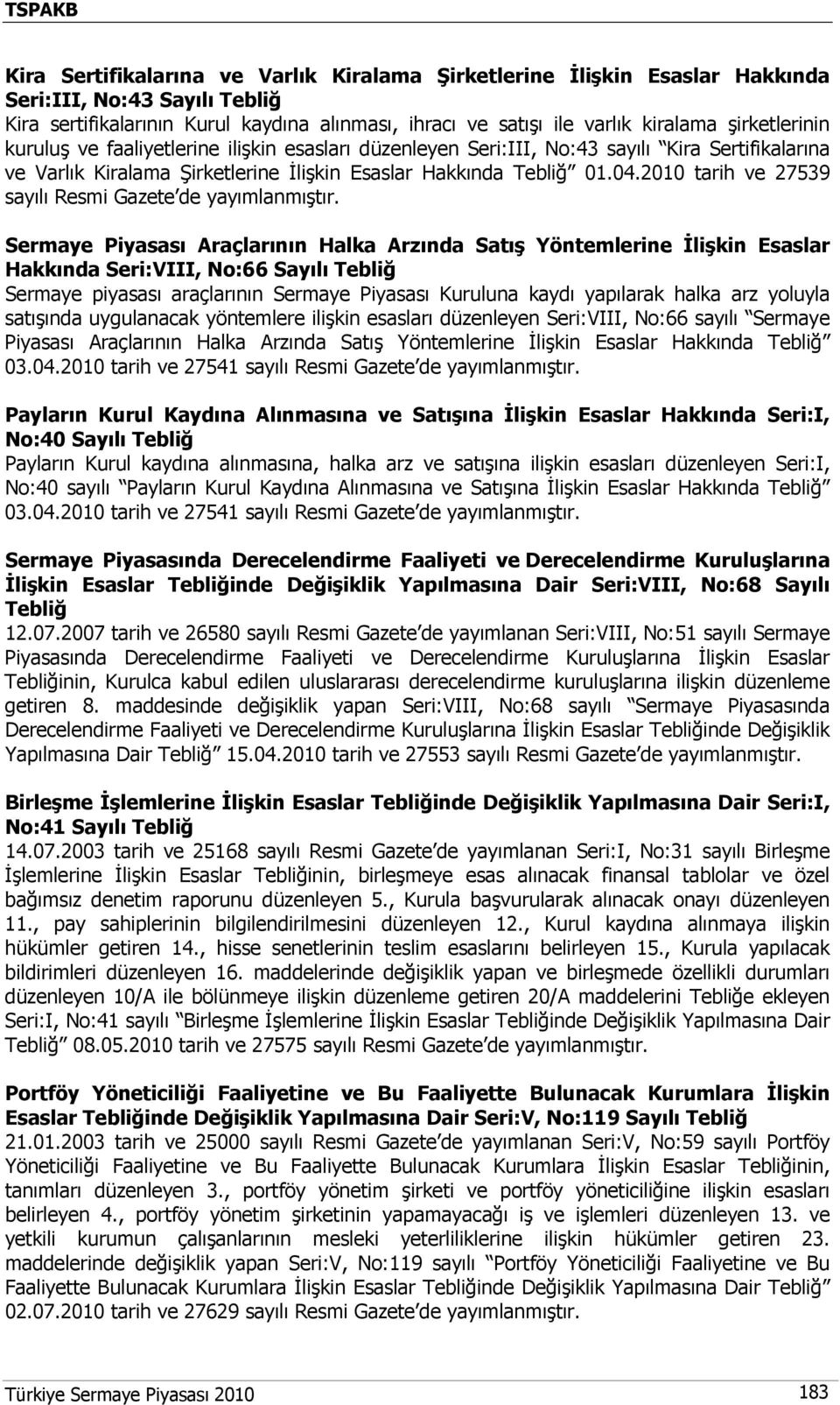 2010 tarih ve 27539 sayılı Resmi Gazete de Sermaye Piyasası Araçlarının Halka Arzında Satış Yöntemlerine İlişkin Esaslar Hakkında Seri:VIII, No:66 Sayılı Tebliğ Sermaye piyasası araçlarının Sermaye