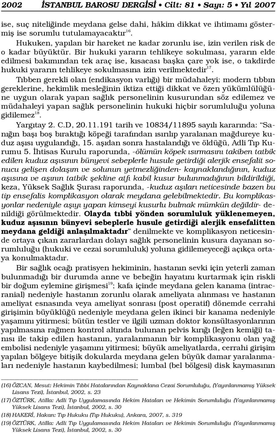 Bir hukuki yarar n tehlikeye sokulmas, yarar n elde edilmesi bak m ndan tek araç ise, k sacas baflka çare yok ise, o takdirde hukuki yarar n tehlikeye sokulmas na izin verilmektedir 17.