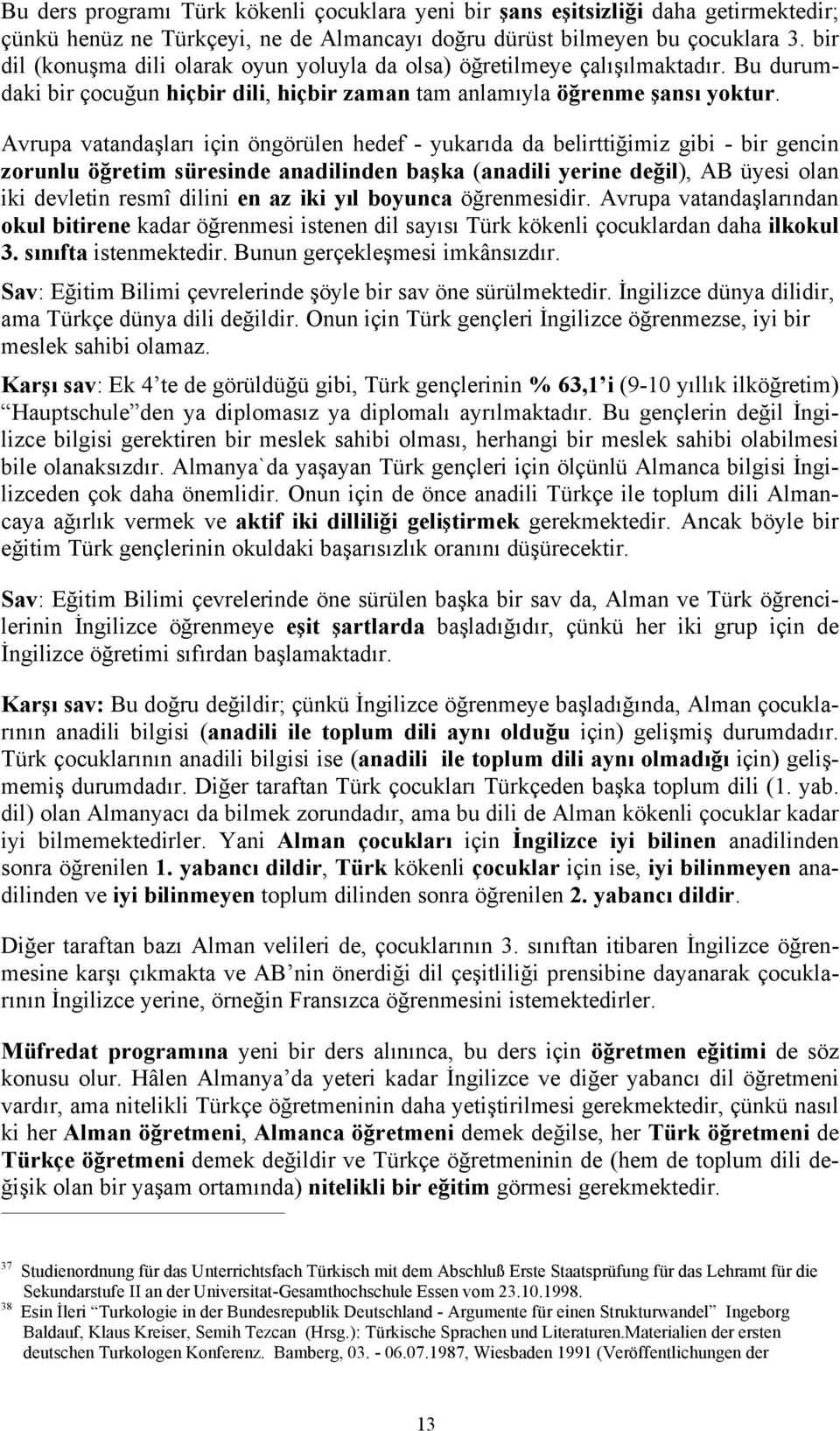 Avrupa vatand için öngörülen hedef - da gibi - bir gencin zorunlu süresinde anadilinden (anadili yerine ), AB üyesi olan iki devletin resmî dilini en az iki boyunca Avrupa okul bitirene kadar istenen