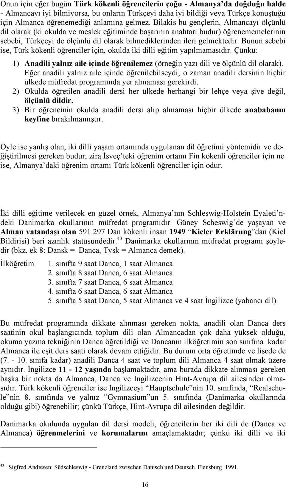 Bunun sebebi ise, Türk kökenli için, okulda iki dilli Çünkü: 1) Anadili aile içinde dili ve ölçünlü dil olarak). anadili aile içinde o zaman anadili dersinin hiçbir ülkede müfredat yer gerekirdi.