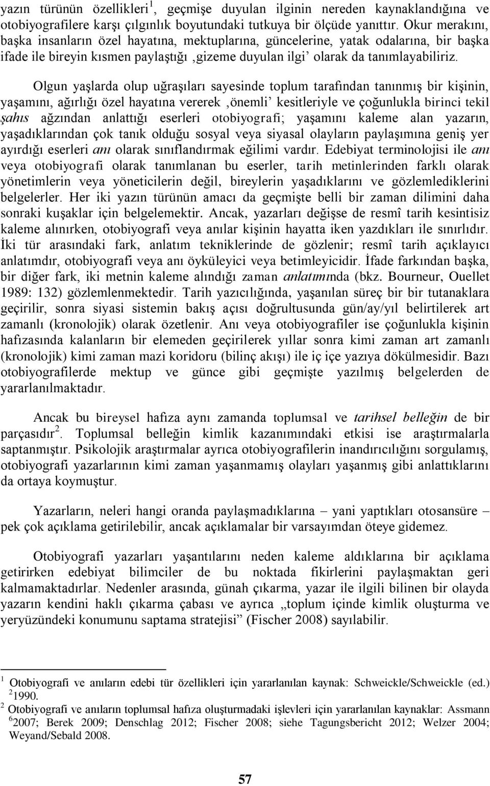 Olgun yaşlarda olup uğraşıları sayesinde toplum tarafından tanınmış bir kişinin, yaşamını, ağırlığı özel hayatına vererek önemli kesitleriyle ve çoğunlukla birinci tekil şahıs ağzından anlattığı