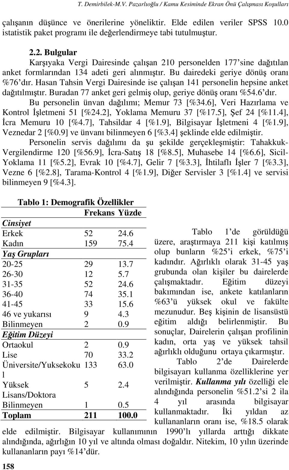 Bu dairedeki geriye dönü oran %76 d r. Hasan Tahsin Vergi Dairesinde ise çal an 141 personelin hepsine anket da t lm t r. Buradan 77 anket geri gelmi olup, geriye dönü oran %54.6 d r. Bu personelin ünvan da l m ; Memur 73 [%34.