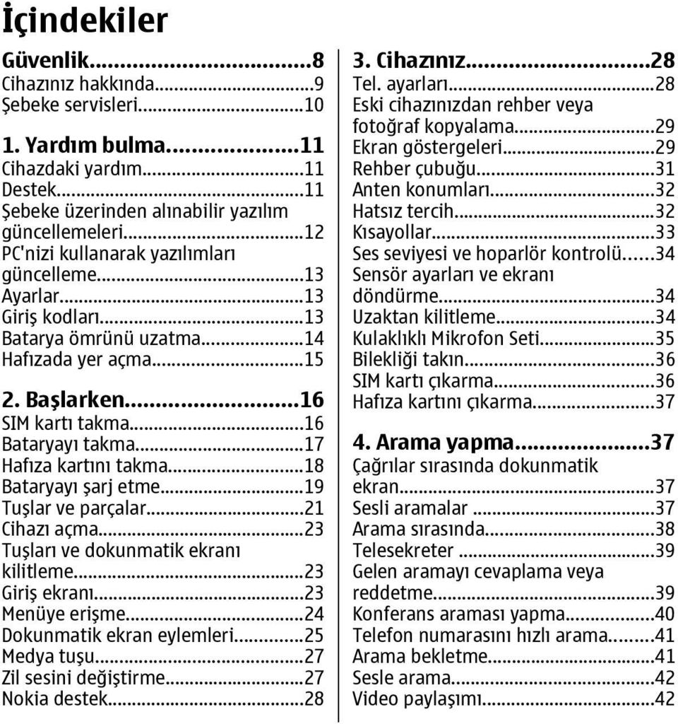 ..17 Hafıza kartını takma...18 Bataryayı şarj etme...19 Tuşlar ve parçalar...21 Cihazı açma...23 Tuşları ve dokunmatik ekranı kilitleme...23 Giriş ekranı...23 Menüye erişme.