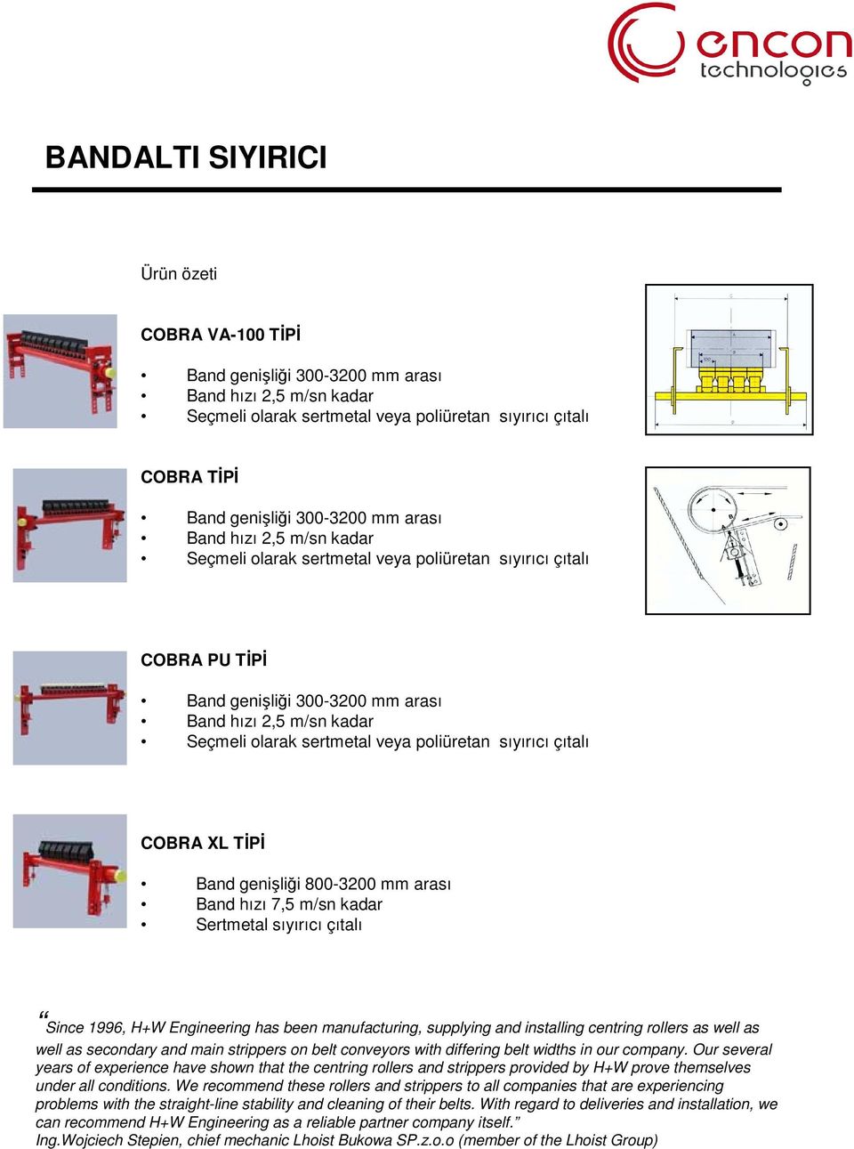 poliüretan sıyırıcı çıtalı COBRA XL TİPİ Band genişliği 800-3200 mm arası Band hızı 7,5 m/sn kadar Sertmetal sıyırıcı çıtalı Since 1996, H+W Engineering has been manufacturing, supplying and