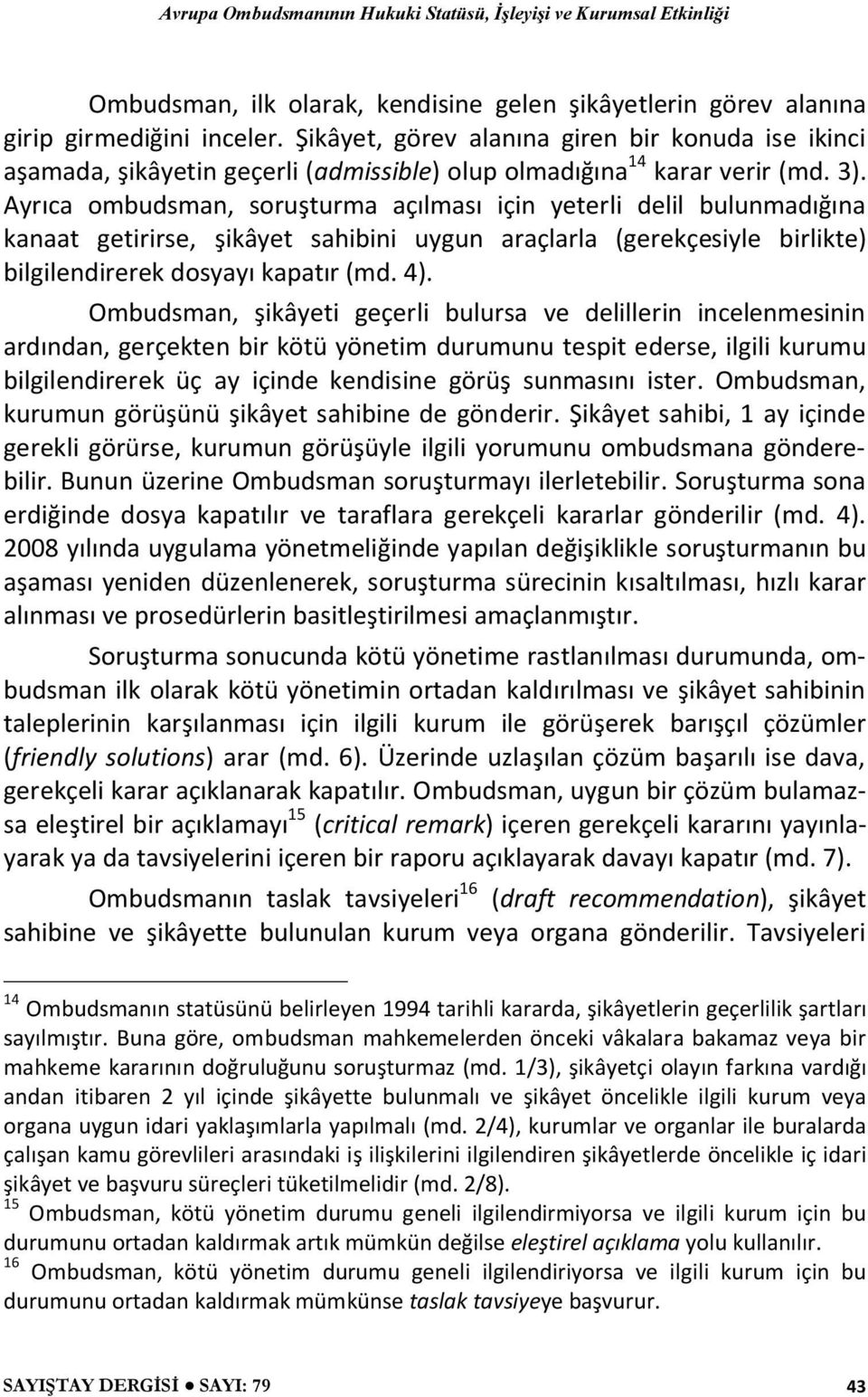 Ayrıca ombudsman, soruşturma açılması için yeterli delil bulunmadığına kanaat getirirse, şikâyet sahibini uygun araçlarla (gerekçesiyle birlikte) bilgilendirerek dosyayı kapatır (md. 4).