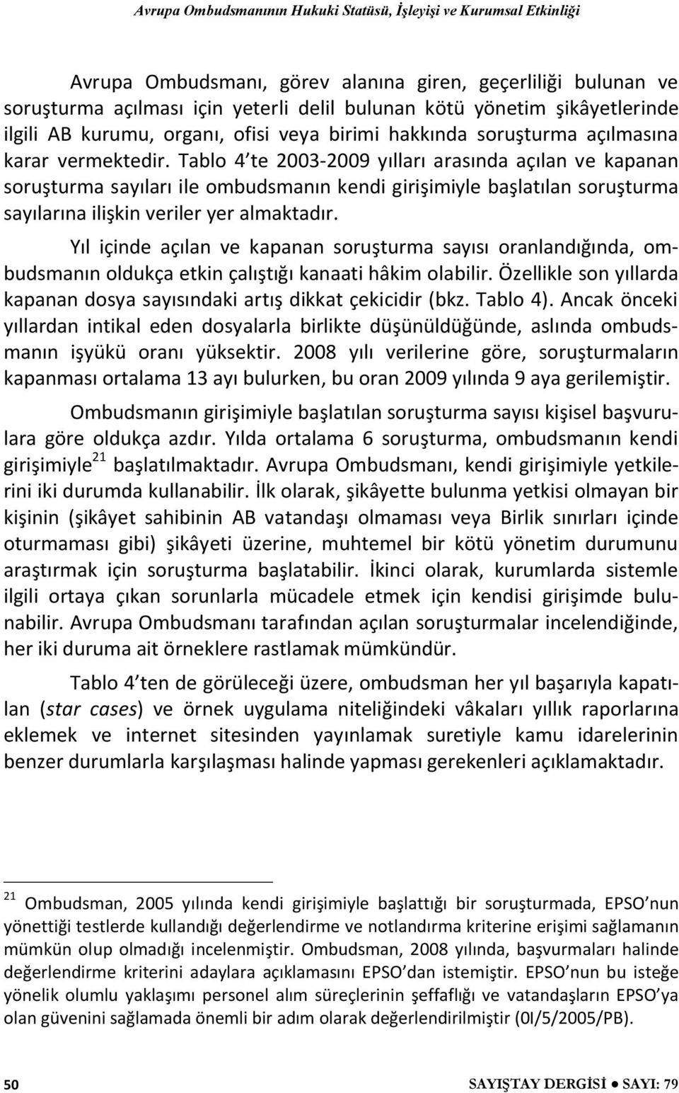 Tablo 4 te 2003-2009 yılları arasında açılan ve kapanan soruşturma sayıları ile ombudsmanın kendi girişimiyle başlatılan soruşturma sayılarına ilişkin veriler yer almaktadır.