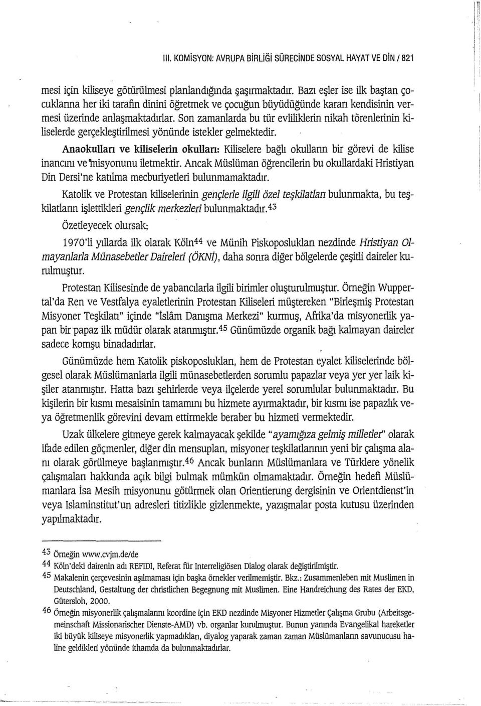 Son zamanlarda bu tür evliliklerin nikah törenlerinin kiliselerde gerçekleştirilmesi yönünde istekler gelmektedir.