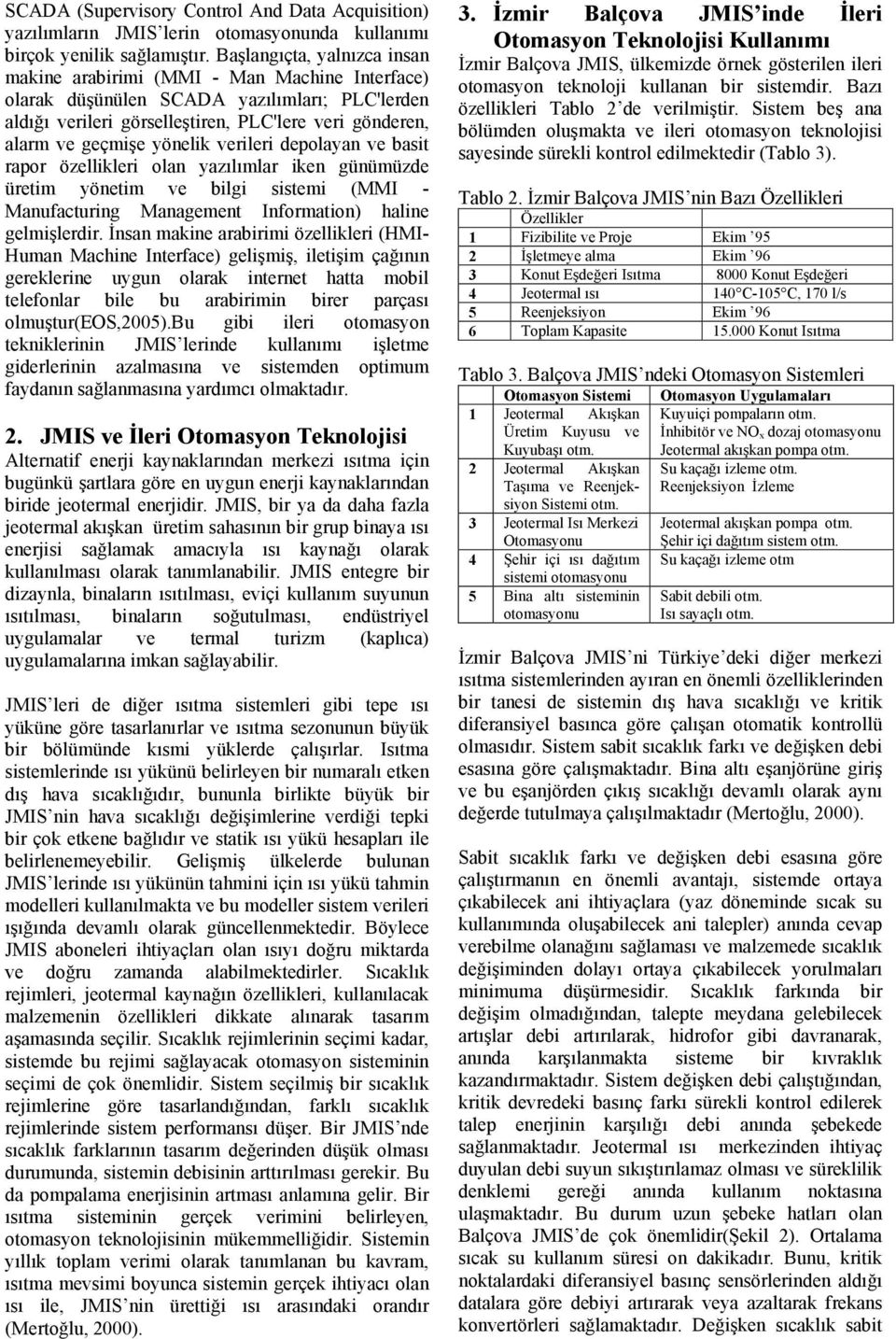 yönelik verileri depolayan ve basit rapor özellikleri olan yazılımlar iken günümüzde üretim yönetim ve bilgi sistemi (MMI - Manufacturing Management Information) haline gelmişlerdir.