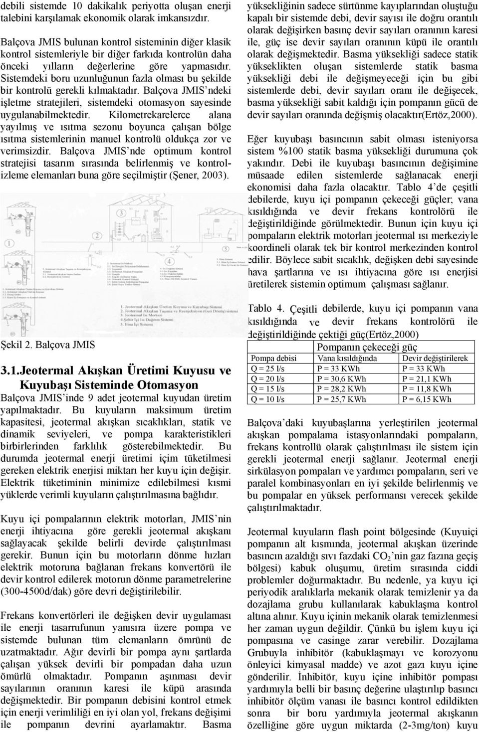 Sistemdeki boru uzunluğunun fazla olması bu şekilde bir kontrolü gerekli kılmaktadır. Balçova JMIS ndeki işletme stratejileri, sistemdeki otomasyon sayesinde uygulanabilmektedir.