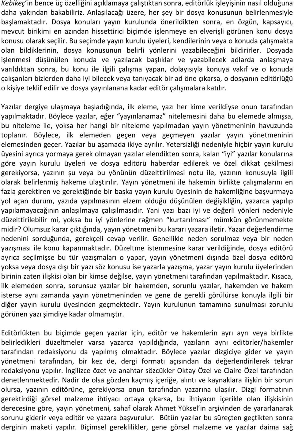 Dosya konuları yayın kurulunda önerildikten sonra, en özgün, kapsayıcı, mevcut birikimi en azından hissettirici biçimde işlenmeye en elverişli görünen konu dosya konusu olarak seçilir.