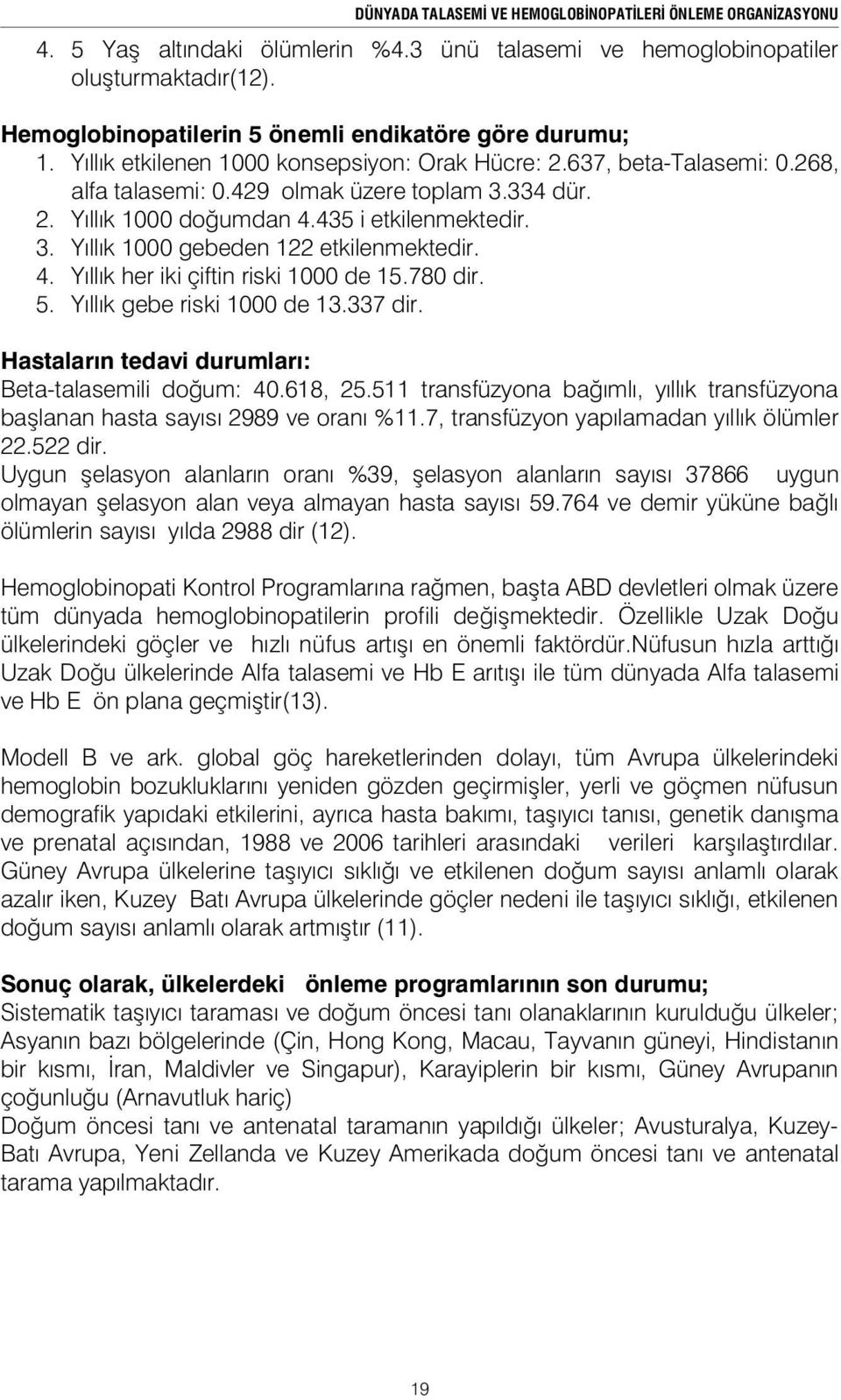 435 i etkilenmektedir. 3. Yıllık 1000 gebeden 122 etkilenmektedir. 4. Yıllık her iki çiftin riski 1000 de 15.780 dir. 5. Yıllık gebe riski 1000 de 13.337 dir.