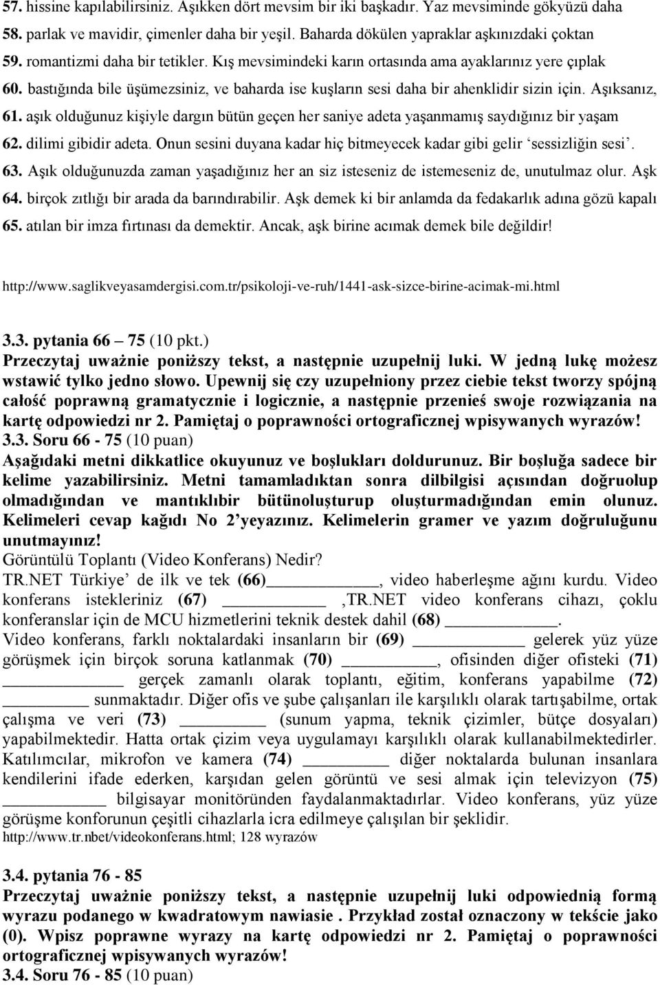 aşık olduğunuz kişiyle dargın bütün geçen her saniye adeta yaşanmamış saydığınız bir yaşam 62. dilimi gibidir adeta. Onun sesini duyana kadar hiç bitmeyecek kadar gibi gelir sessizliğin sesi. 63.