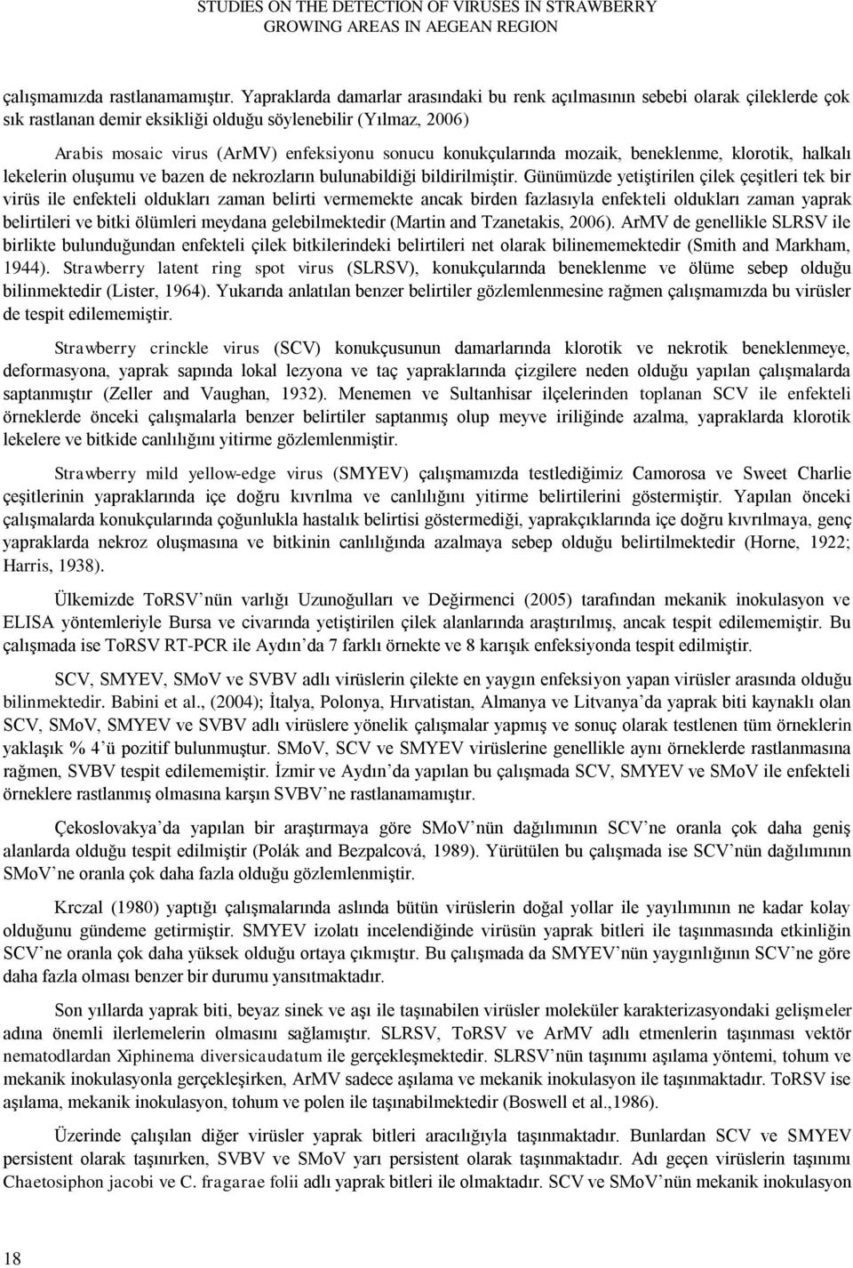 konukçularında mozaik, beneklenme, klorotik, halkalı lekelerin oluşumu ve bazen de nekrozların bulunabildiği bildirilmiştir.