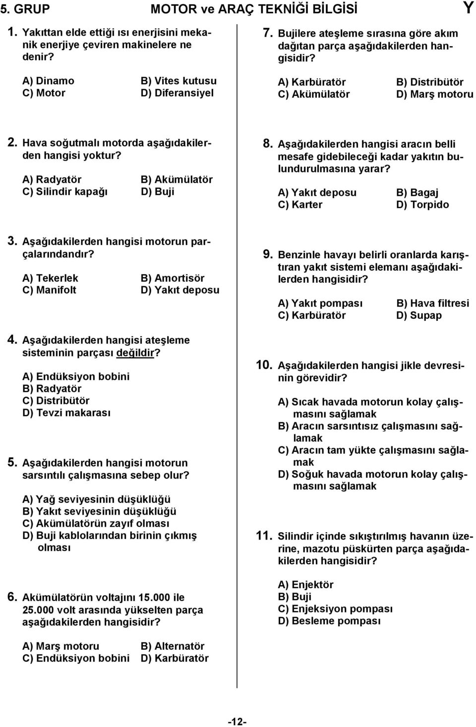 A) Radyatör B) Akümülatör C) Silindir kapa, D) Buji 8. A/a,dakilerden hangisi aracn belli mesafe gidebilece,i kadar yaktn bulundurulmasna yarar? A) Yakt deposu B) Bagaj C) Karter D) Torpido 3.