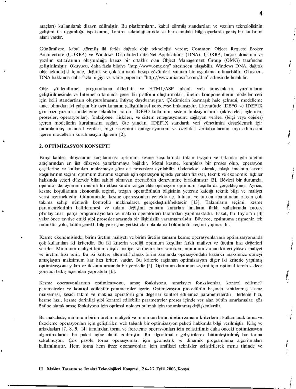 Günümüzce, kabul görmüş iki farklı dağıtık obje teknolojisi vardır; Common Object Request Broker Architecture (ÇORBA) ve Windows Distributed internet Applications (DNA).