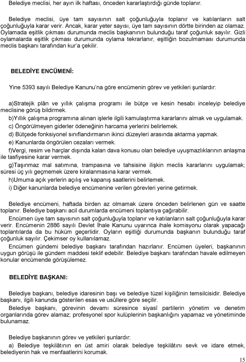 Gizli oylamalarda eşitlik çıkması durumunda oylama tekrarlanır, eşitliğin bozulmaması durumunda meclis başkanı tarafından kur a çekilir.