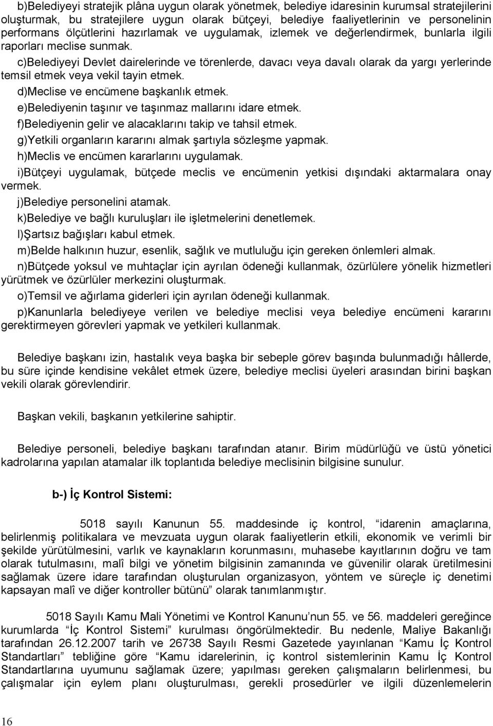 c)belediyeyi Devlet dairelerinde ve törenlerde, davacı veya davalı olarak da yargı yerlerinde temsil etmek veya vekil tayin etmek. d)meclise ve encümene başkanlık etmek.