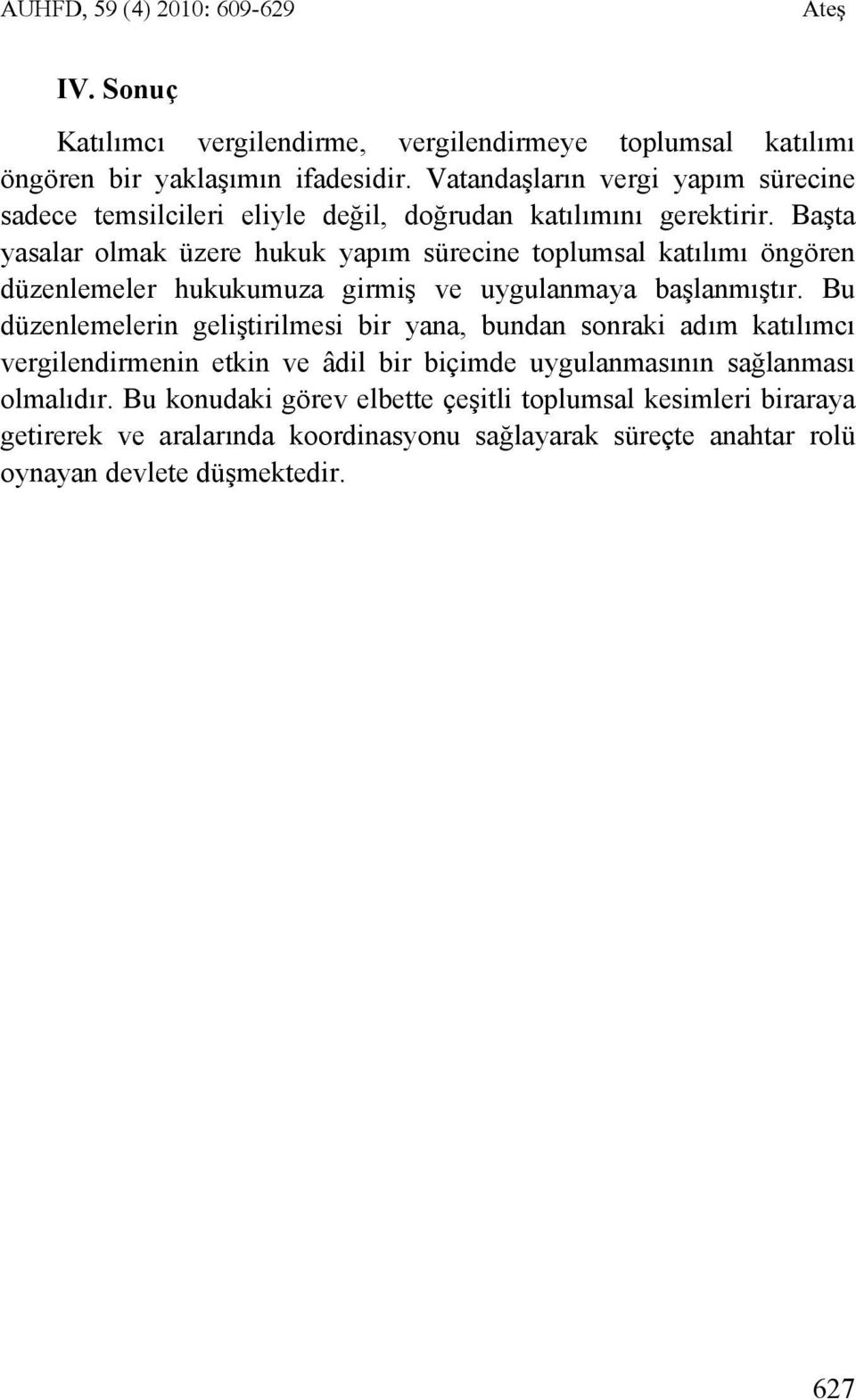 Başta yasalar olmak üzere hukuk yapım sürecine toplumsal katılımı öngören düzenlemeler hukukumuza girmiş ve uygulanmaya başlanmıştır.