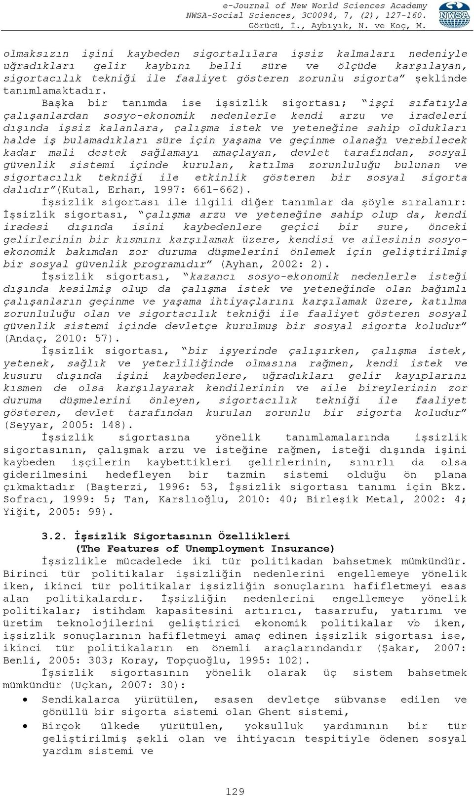 Başka bir tanımda ise işsizlik sigortası; işçi sıfatıyla çalışanlardan sosyo-ekonomik nedenlerle kendi arzu ve iradeleri dışında işsiz kalanlara, çalışma istek ve yeteneğine sahip oldukları halde iş