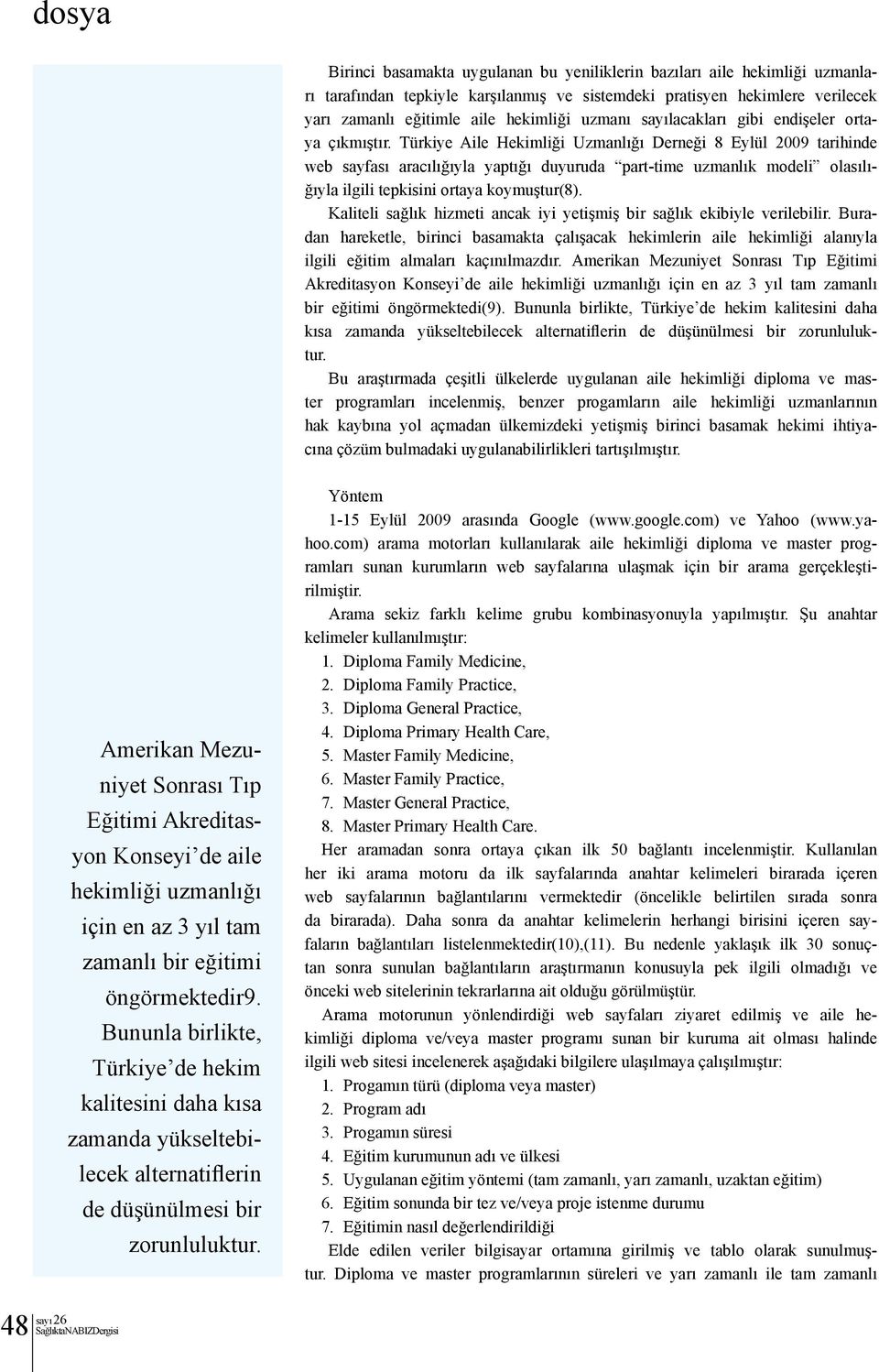 Türkiye Aile Hekimliği Uzmanlığı Derneği 8 Eylül 2009 tarihinde web sayfası aracılığıyla yaptığı duyuruda part-time uzmanlık modeli olasılığıyla ilgili tepkisini ortaya koymuştur(8).