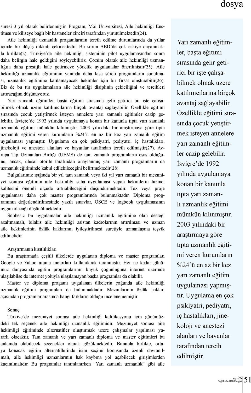 Bu sorun ABD de çok eskiye dayanmakla birlikte(2), Türkiye de aile hekimliği sisteminin pilot uygulamasından sonra daha belirgin hale geldiğini söyleyebiliriz.